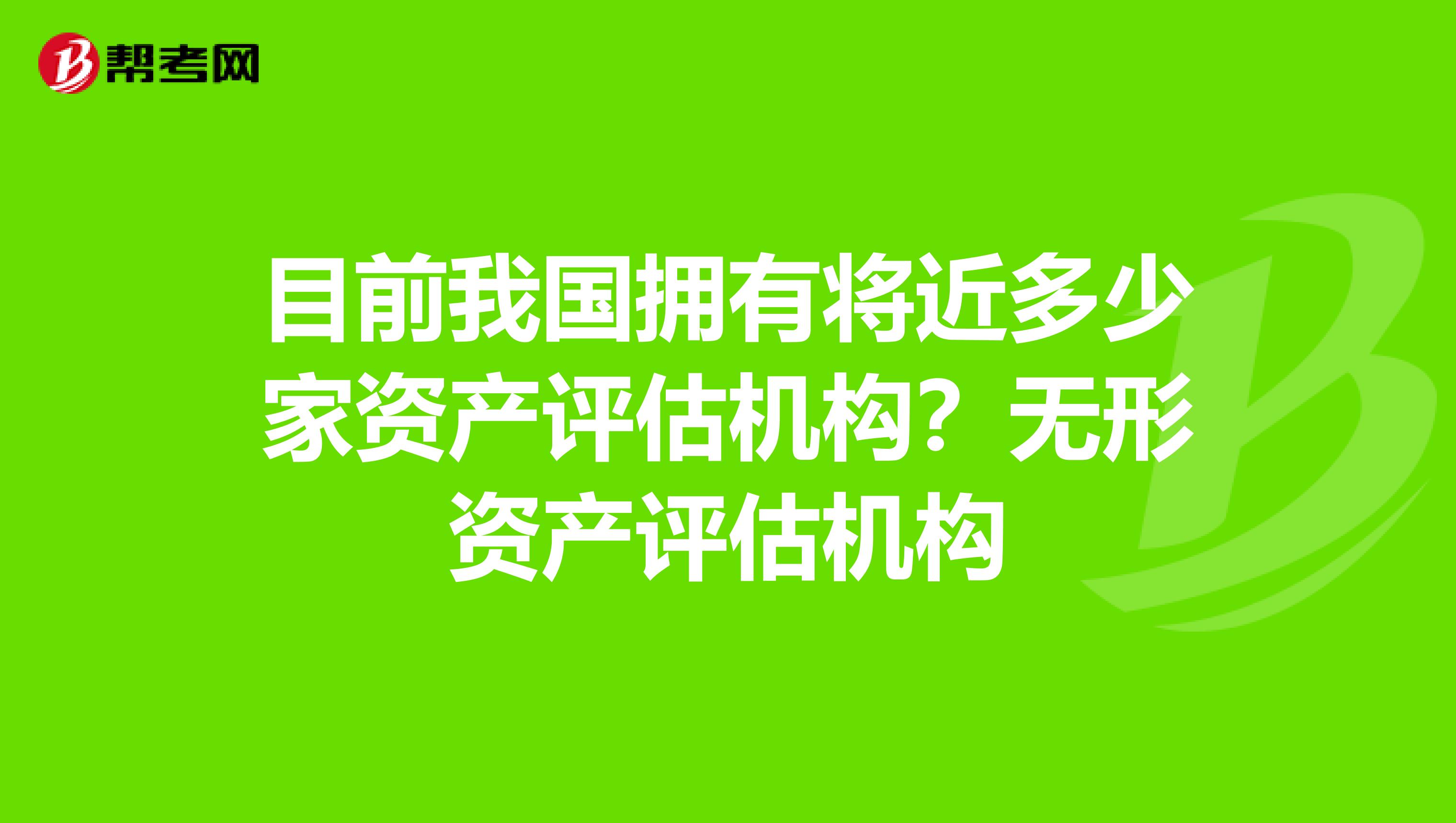目前我国拥有将近多少家资产评估机构?无形资产评估机构