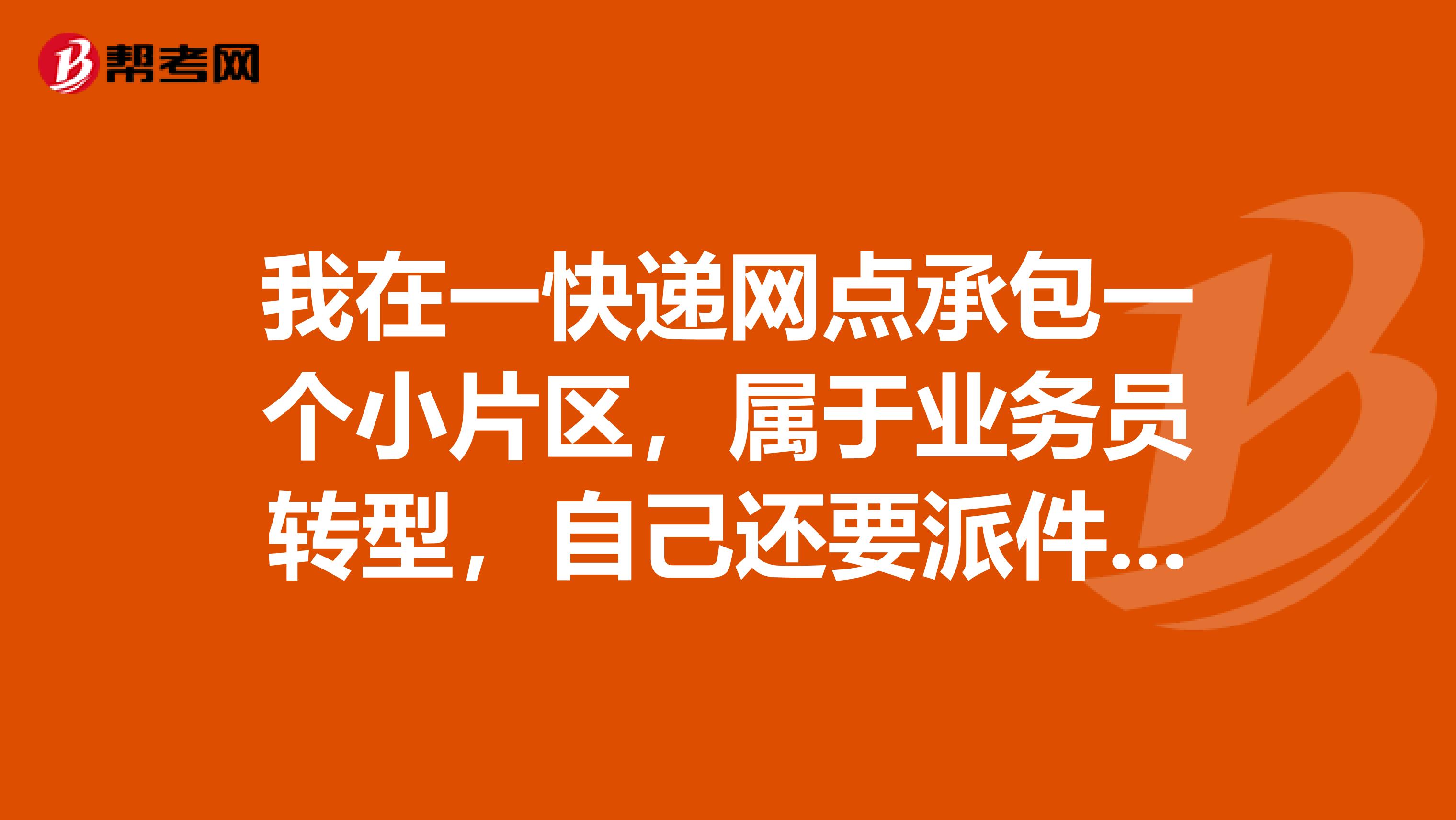 我在一快递网点承包一个小片区,属于业务员转型,自己还要派件下面就我一个人并且签订了合同交了