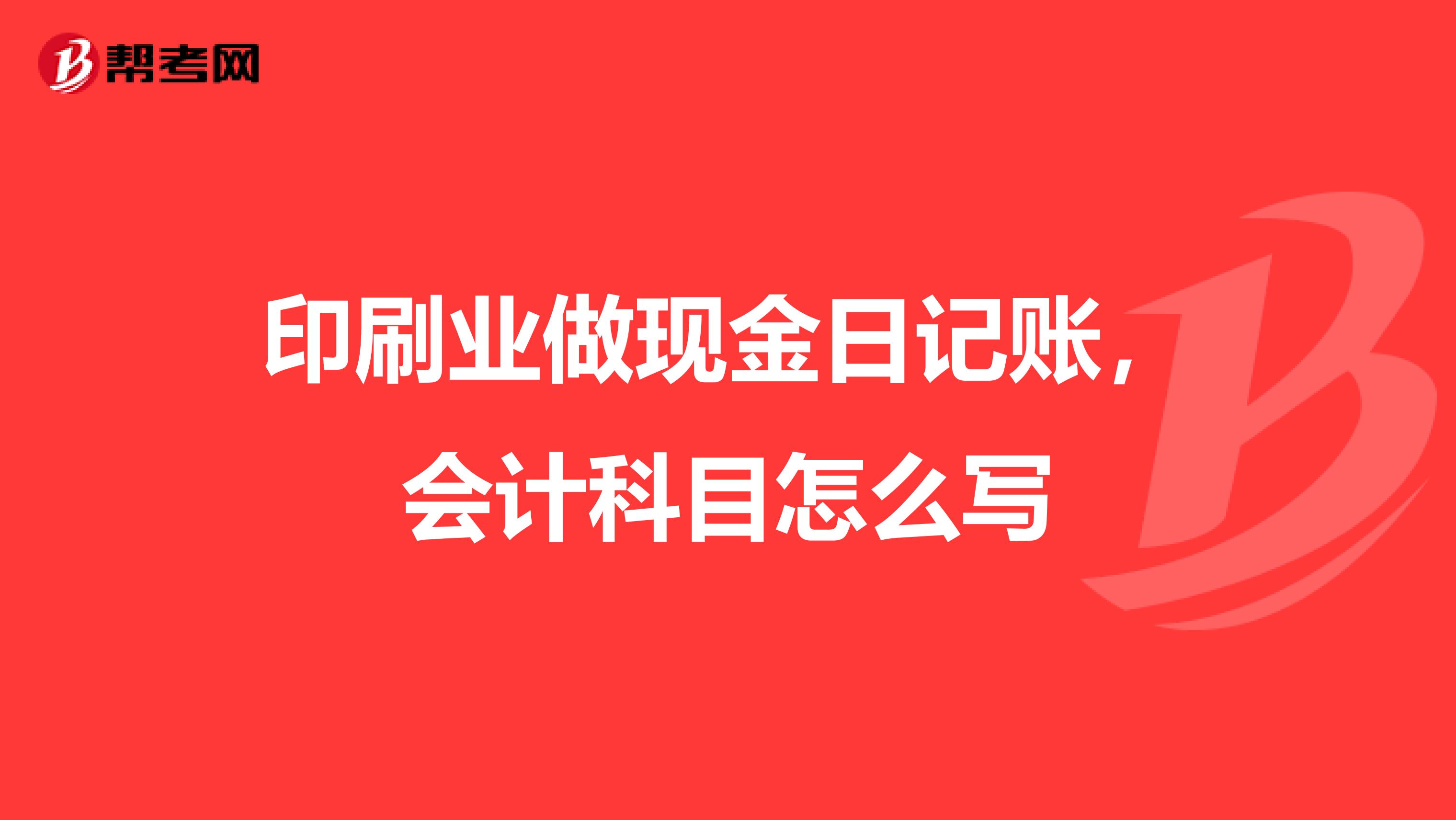 印刷业做现金日记账，会计科目怎么写