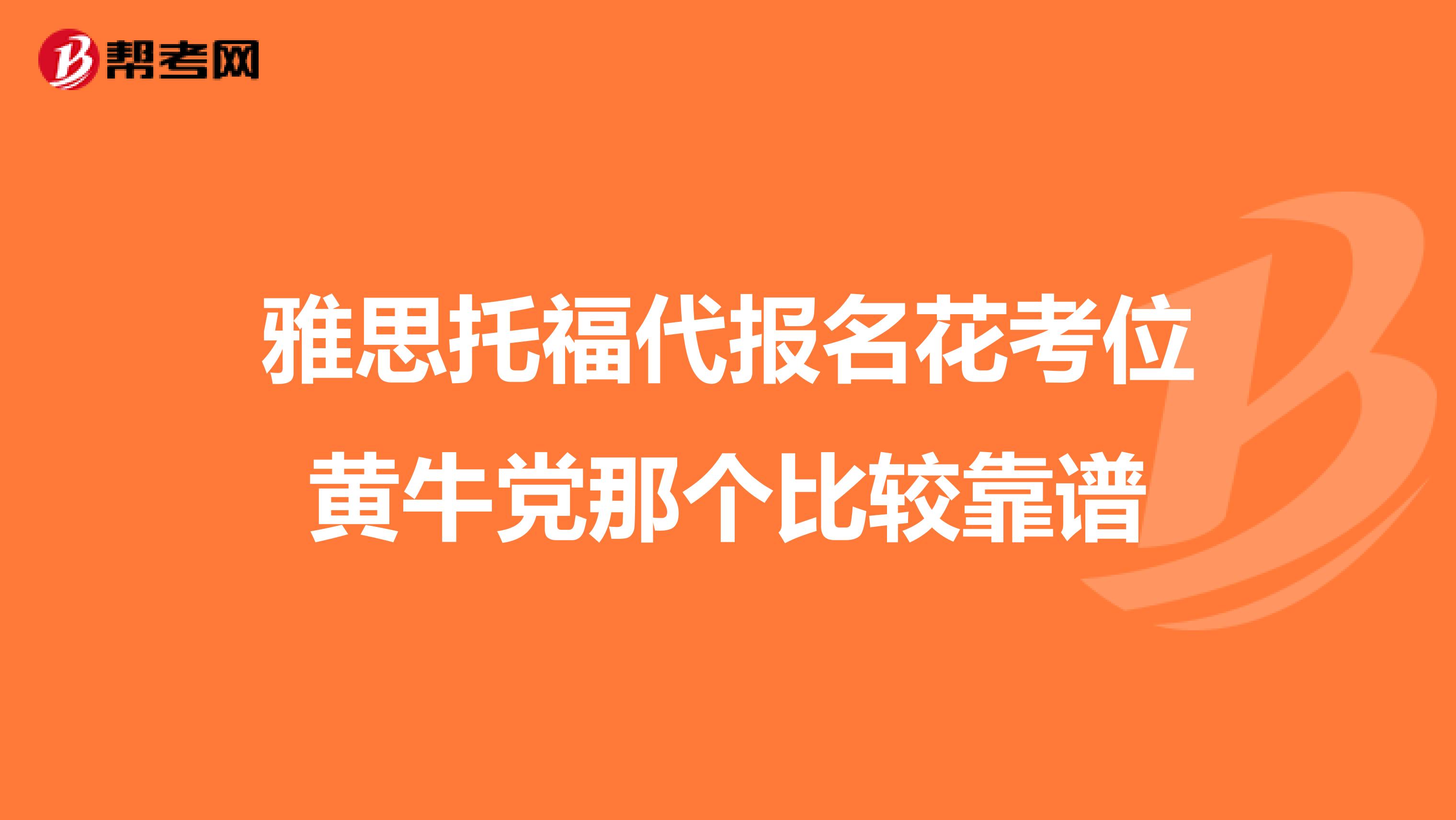 雅思托福代报名花考位黄牛党那个比较靠谱