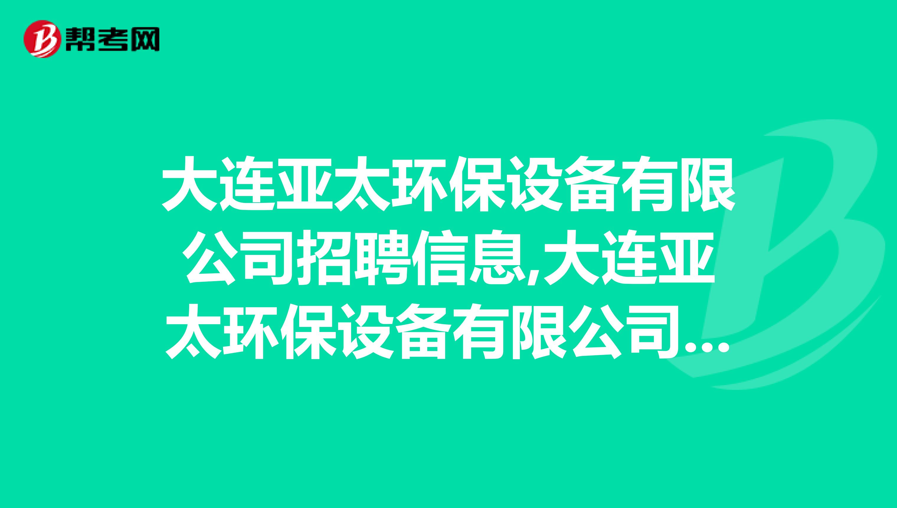大连亚太环保设备有限公司招聘信息,大连亚太环保设备有限公司怎么样？