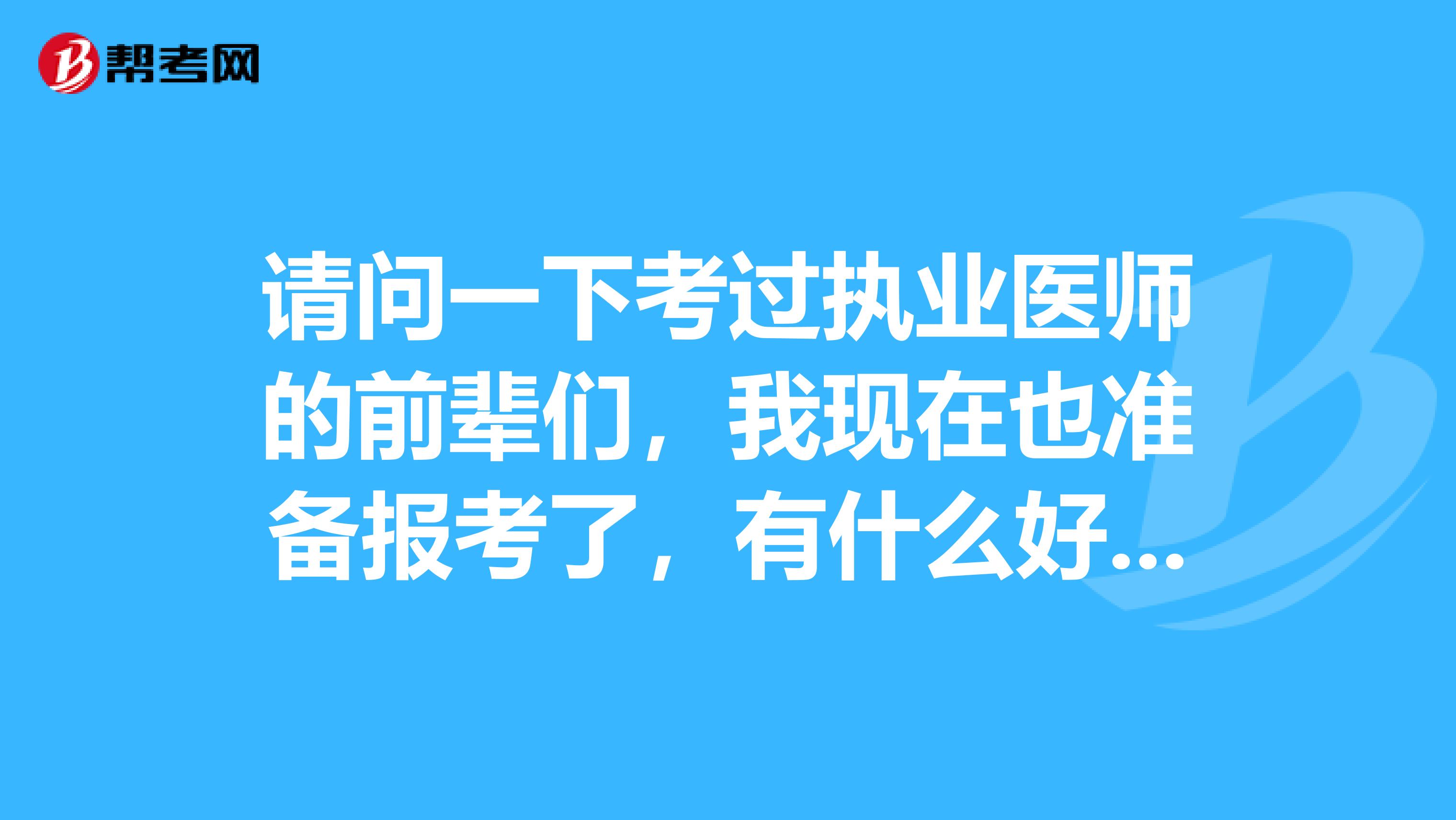 请问一下考过执业医师的前辈们,我现在也准备报考了,有什么好的建议吗?感谢