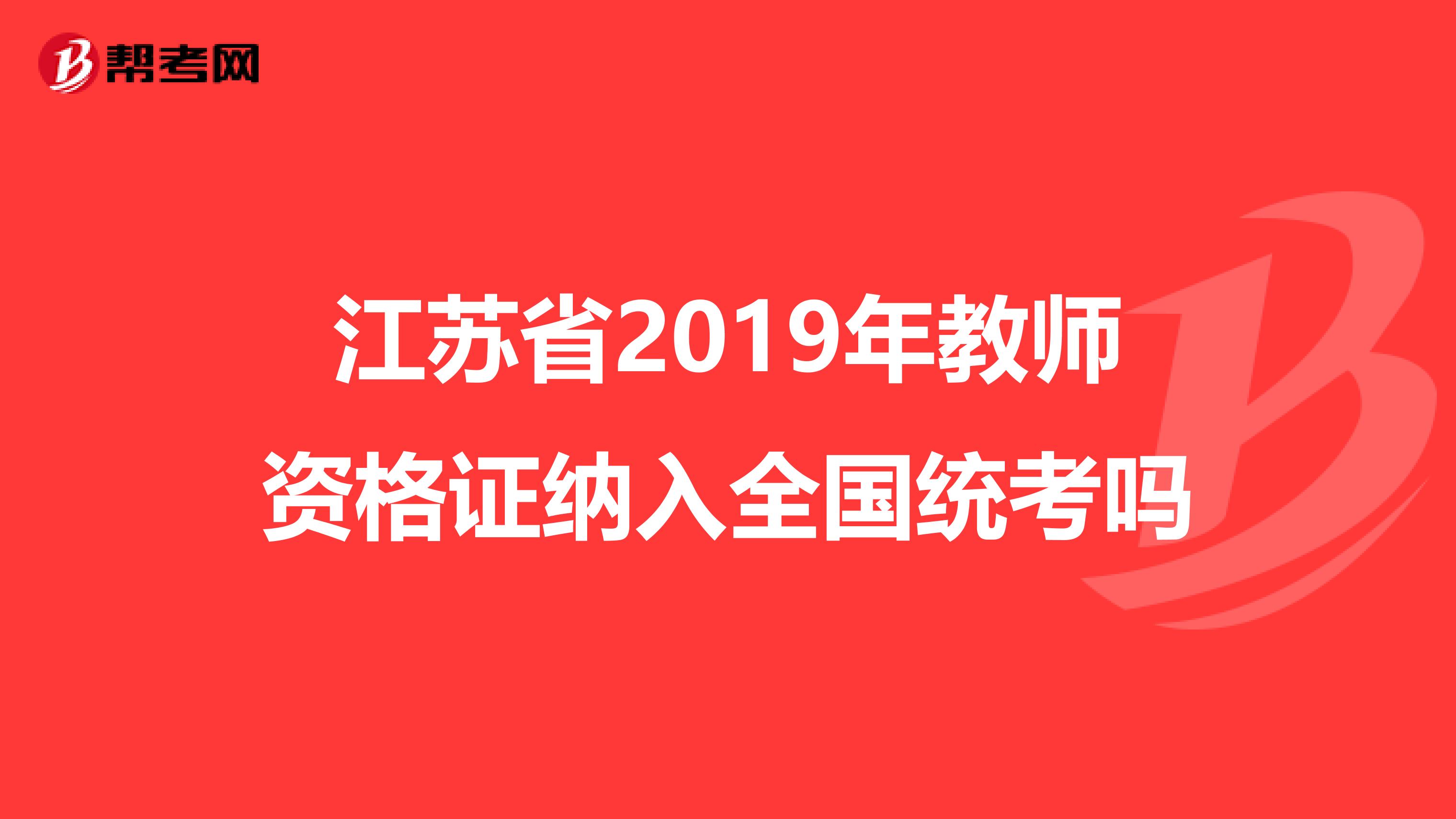 江苏省2019年教师资格证纳入全国统考吗