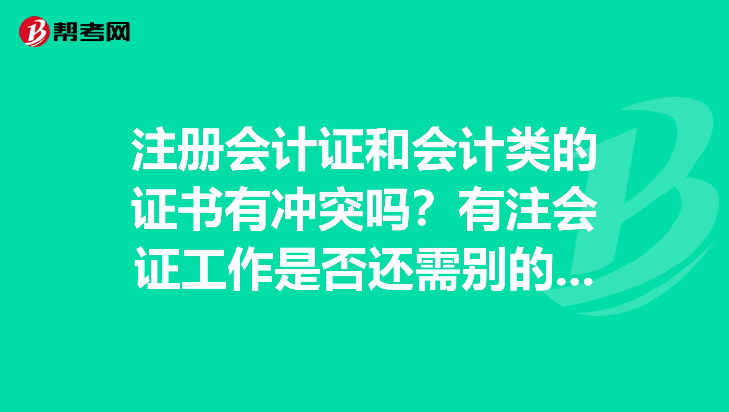 注册会计证和会计类的证书有冲突吗？有注会证工作是否还需别的证呢