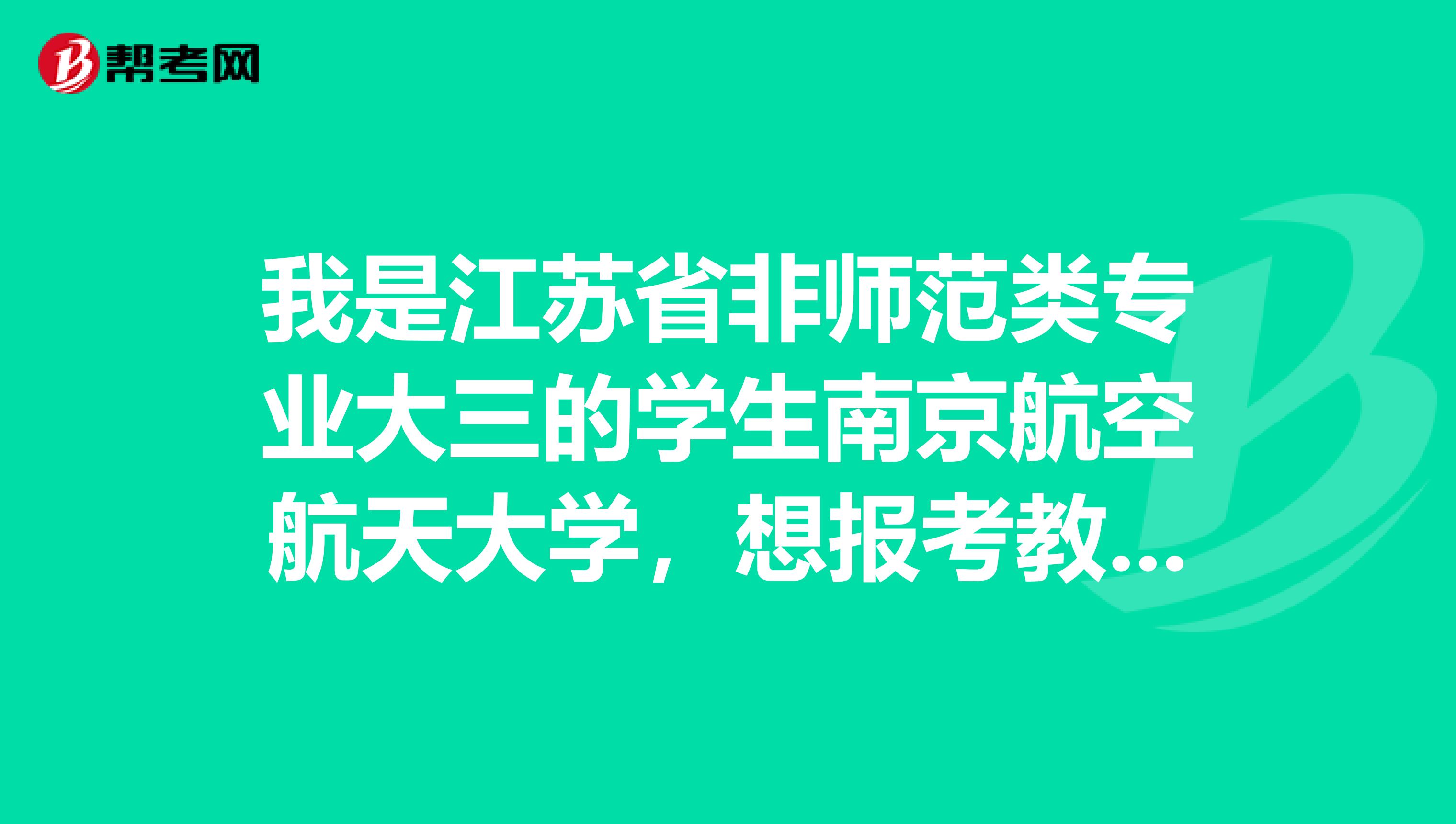 我是江苏省非师范类专业大三的学生南京航空航天大学,想报考教师资格证,请问需要参加哪些考试?