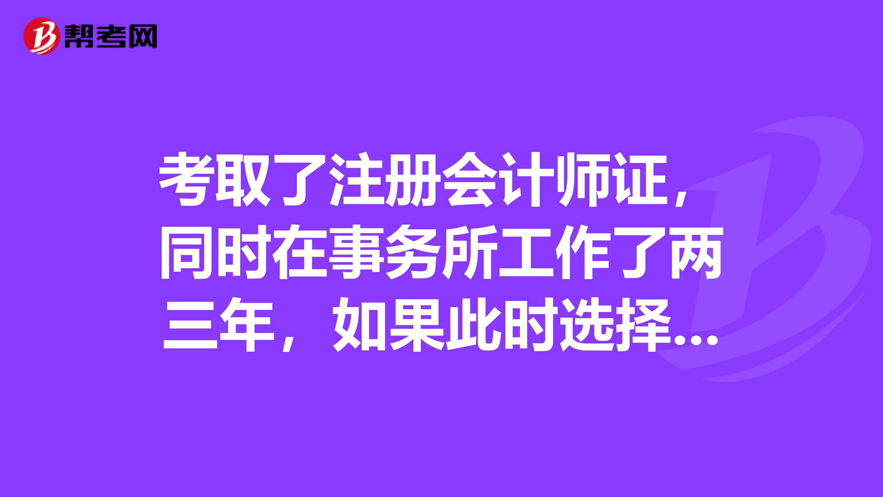 考取了注冊會計師證，同時在事務(wù)所工作了兩三年，如果此時選擇離開并開始自己創(chuàng)業(yè)，再過幾年回到事務(wù)所工作，注冊會計師證還有效嗎