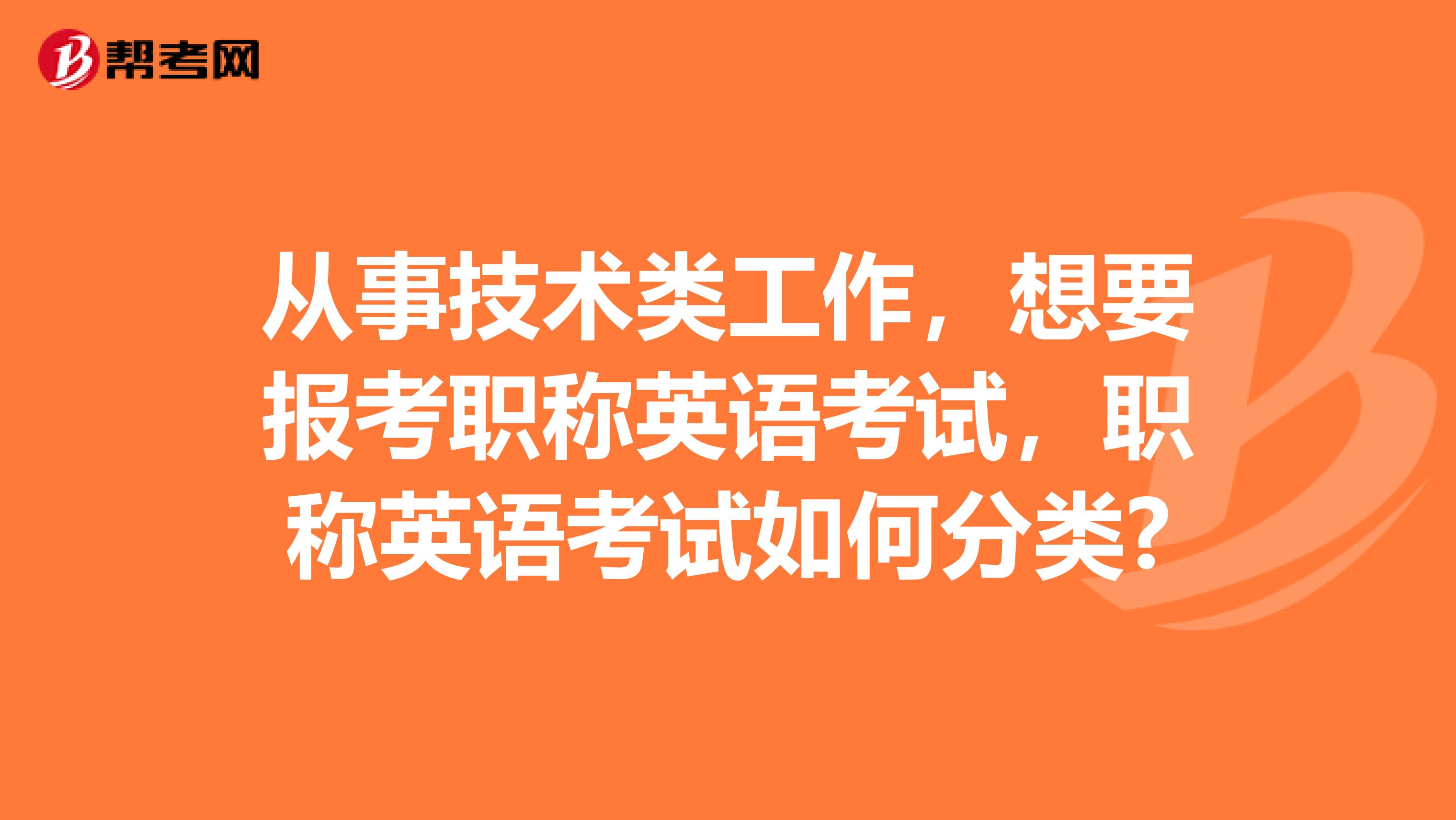从事技术类工作,想要报考职称英语考试,职称英语考试如何分类?