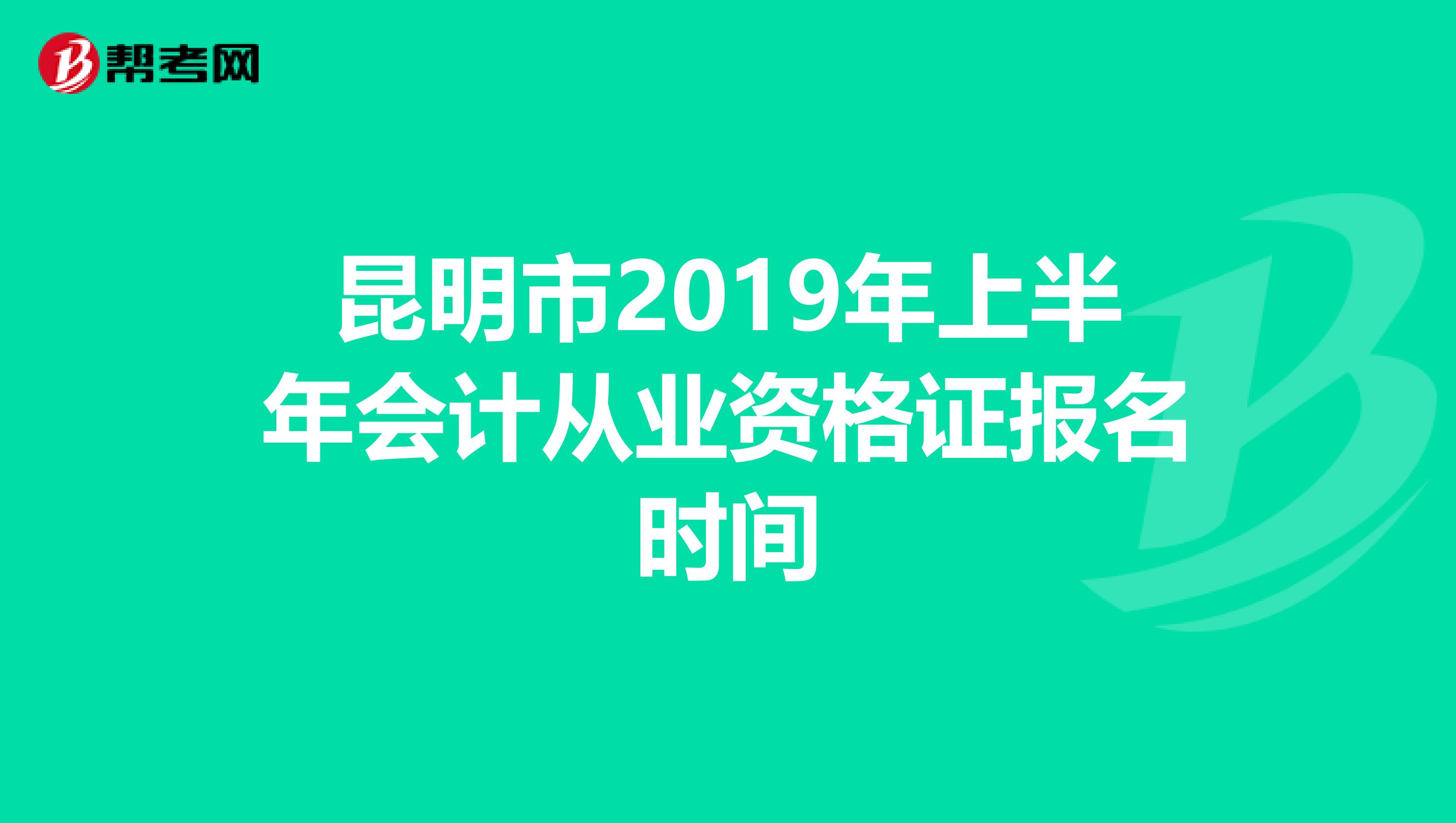 昆明市2019年上半年会计从业资格证报名时间