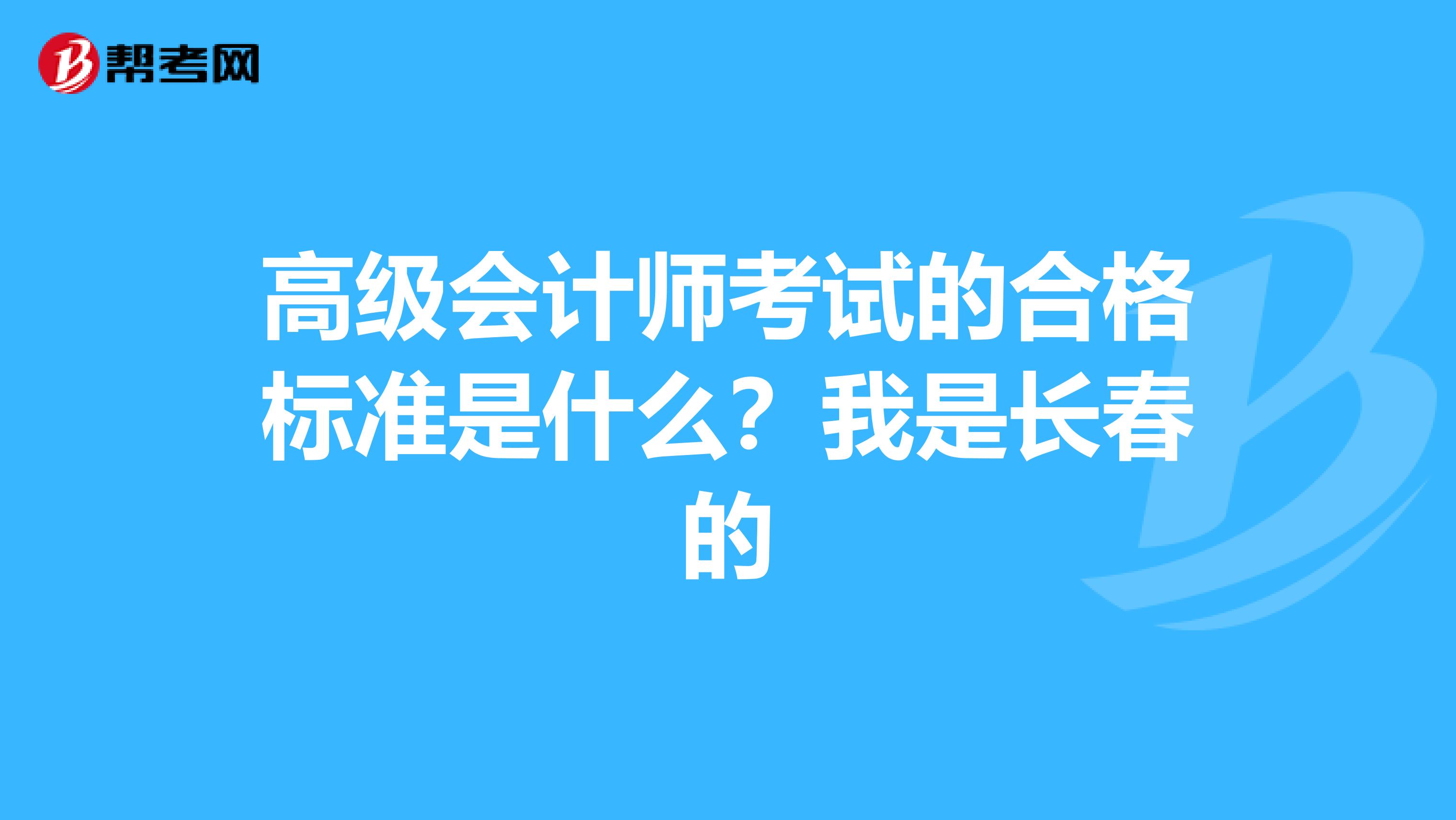 高级会计师考试的合格标准是什么?我是长春的