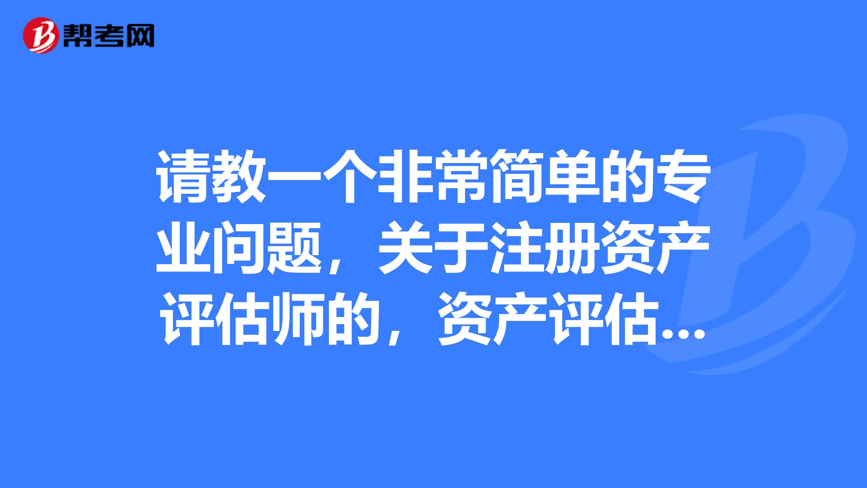 请教一个非常简单的专业问题，关于注册资产评估师的，资产评估属于什么专业类型？？？