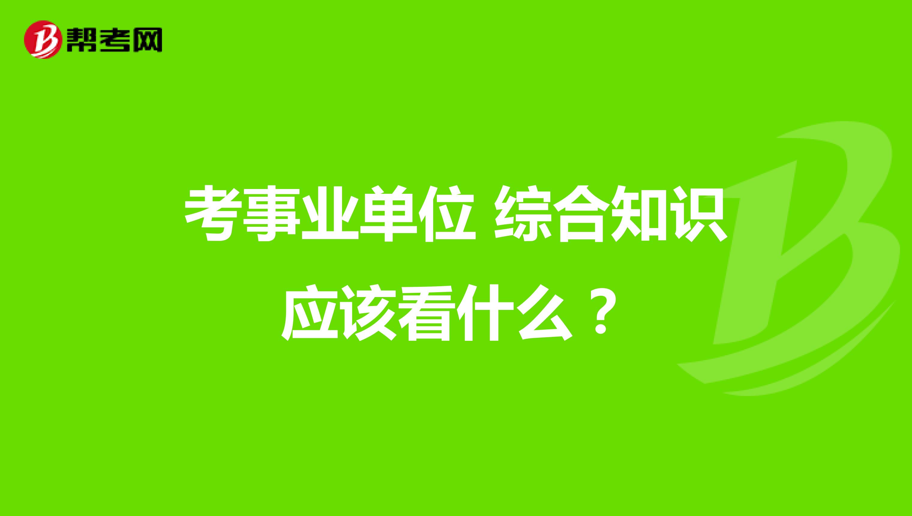 考事业单位 综合知识应该看什么?