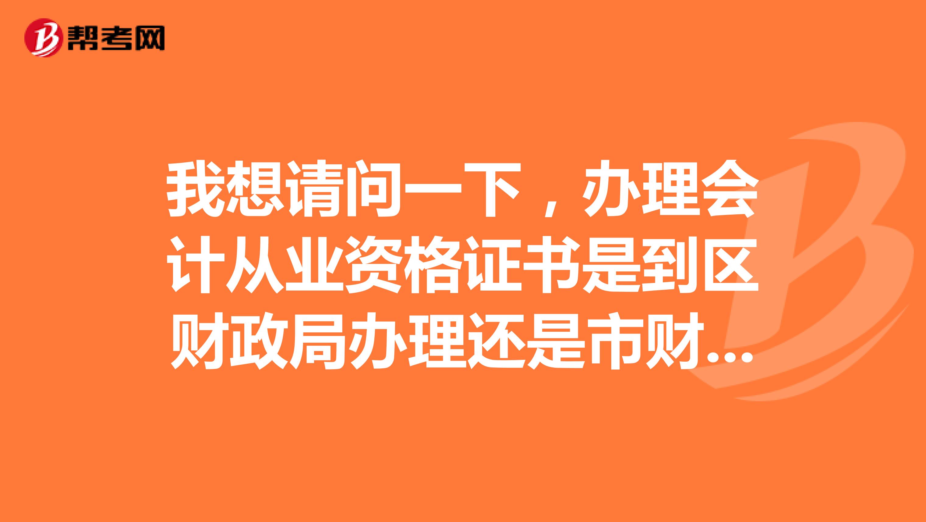 我想请问一下,办理会计从业资格证书是到区财政局办理还是市财政局办理?
