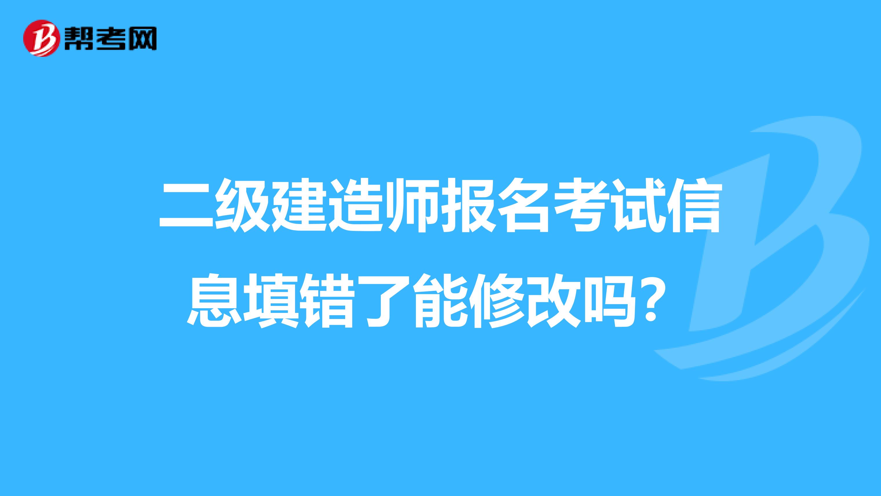 二级建造师报名考试信息填错了能修改吗？