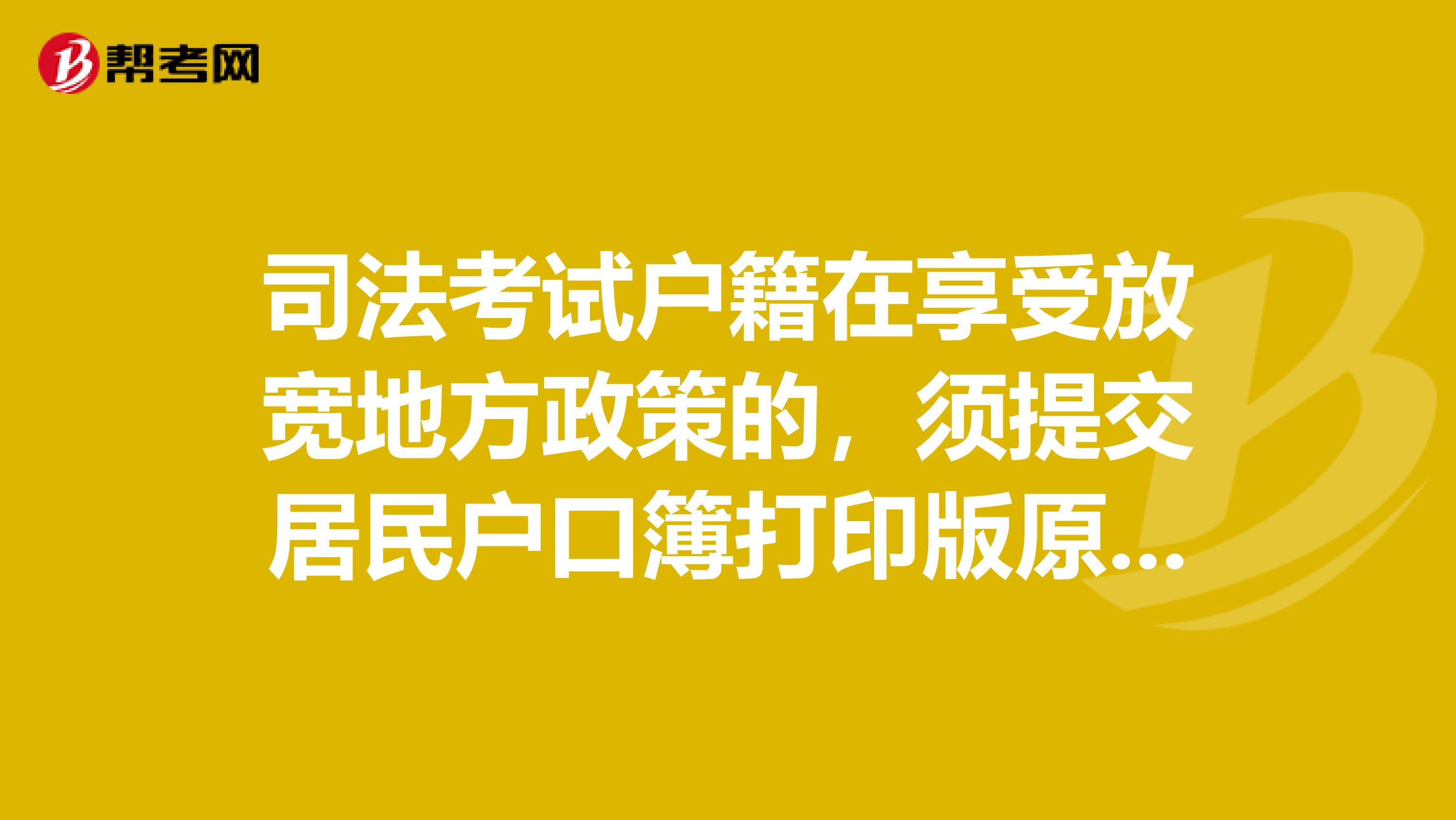 司法考试户籍在享受放宽地方政策的，须提交居民户口簿打印版原件和复印件