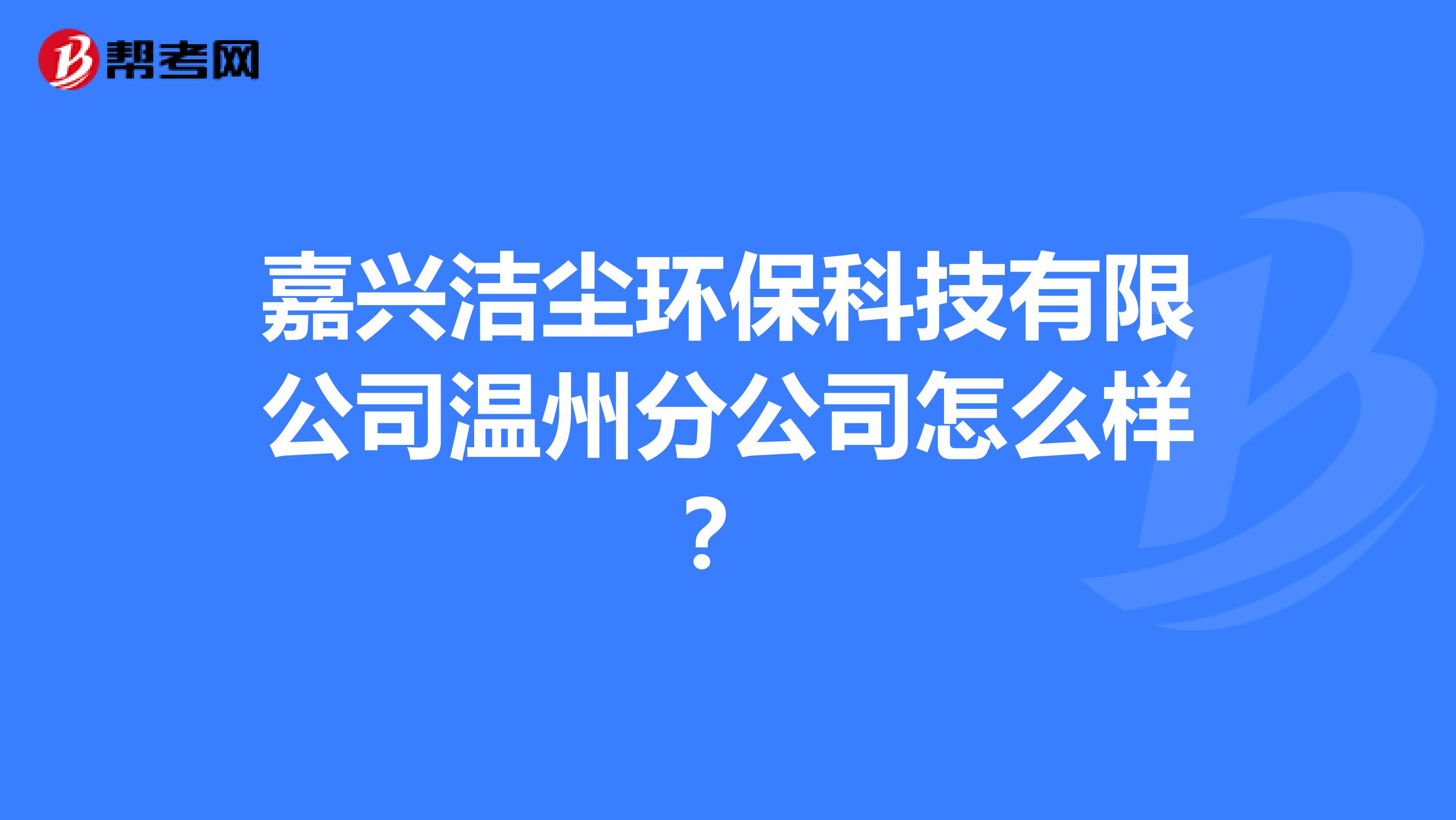 嘉兴洁尘环保科技有限公司温州分公司怎么样？