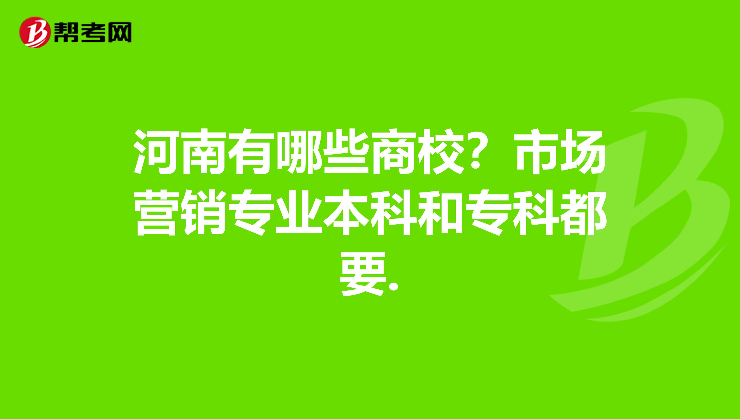 河南有哪些商校？市场营销专业本科和专科都要.
