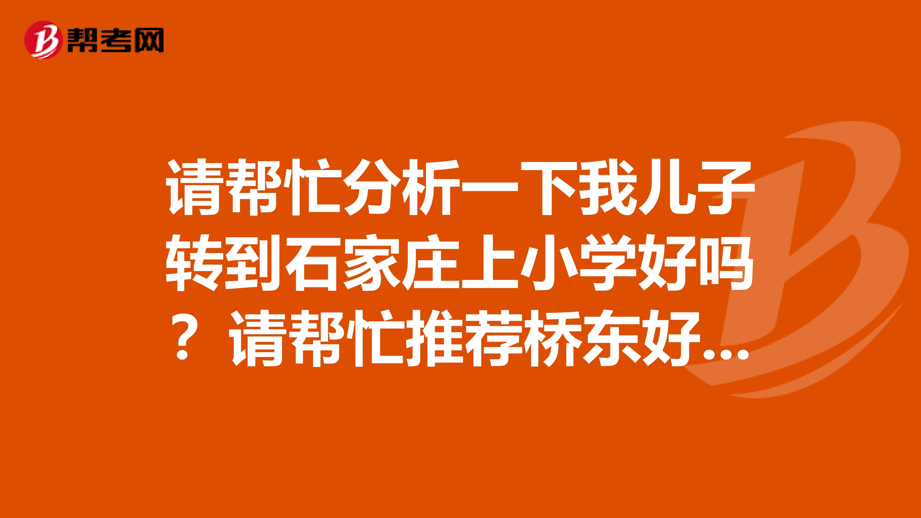 请帮忙分析一下我儿子转到石家庄上小学好吗？请帮忙推荐桥东好点的小学最好是3年纪再开英语托福的