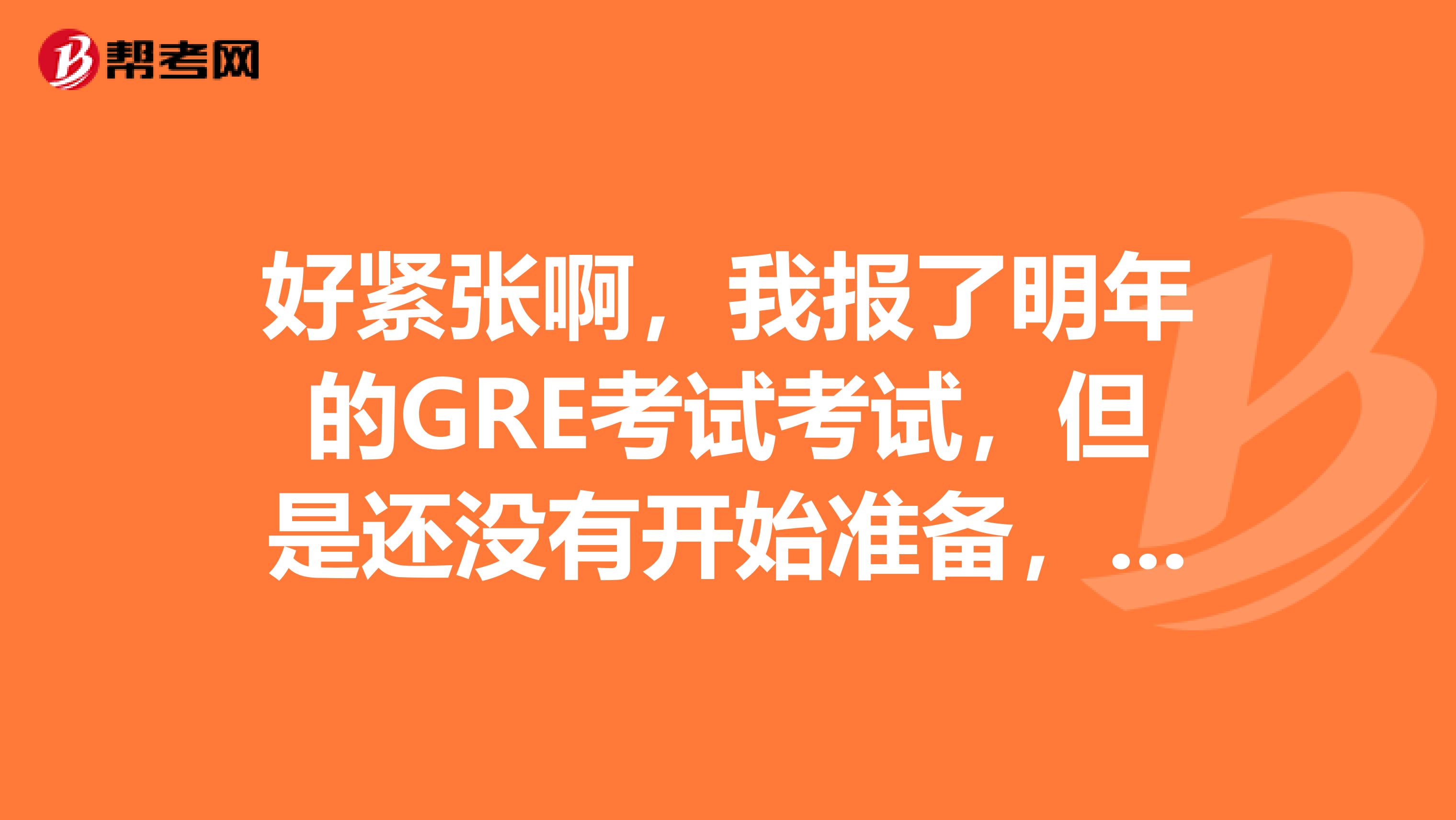 好紧张啊，我报了明年的GRE考试考试，但是还没有开始准备，一般要准备哪些书？