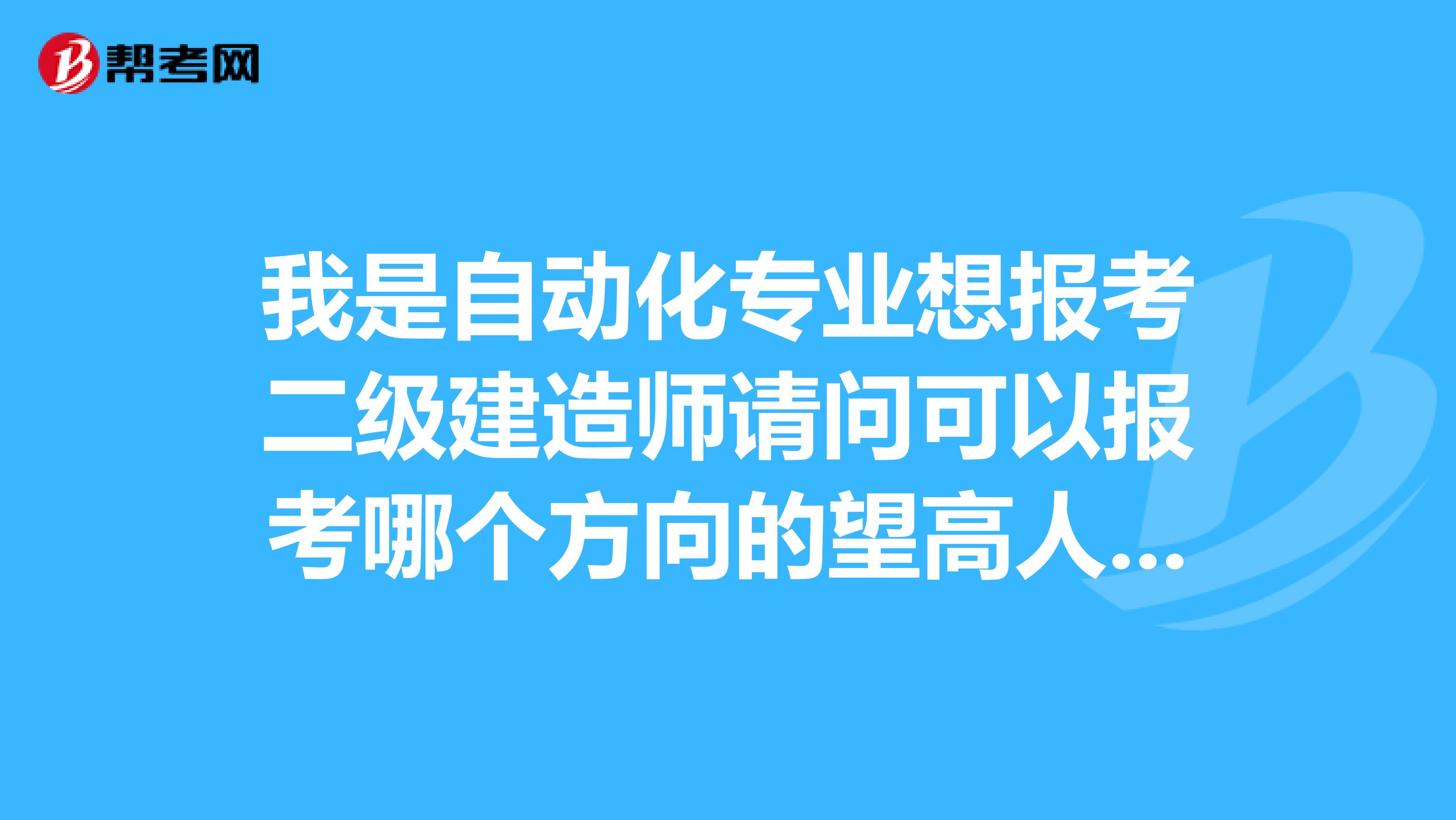 我是自動(dòng)化專業(yè)想報(bào)考二級(jí)建造師請問可以報(bào)考哪個(gè)方向的望高人能講解一下不勝感激