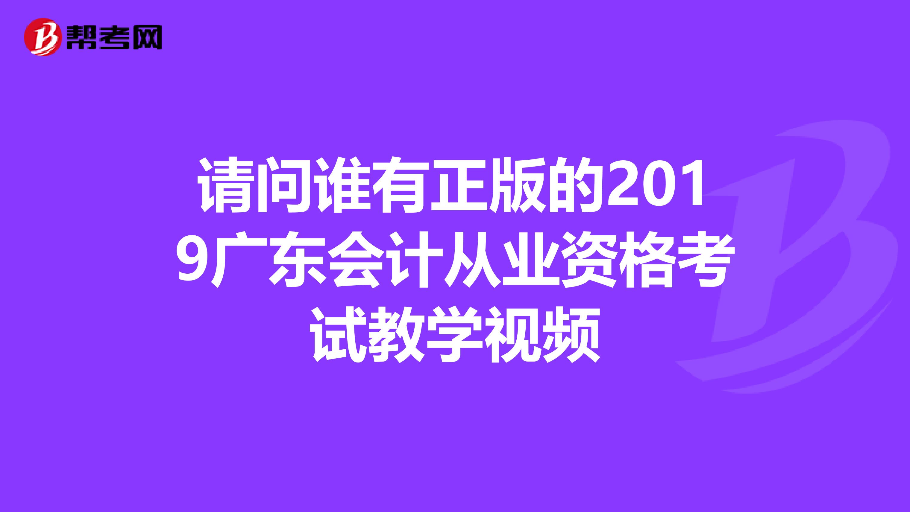 请问谁有正版的2019广东会计从业资格考试教学视频