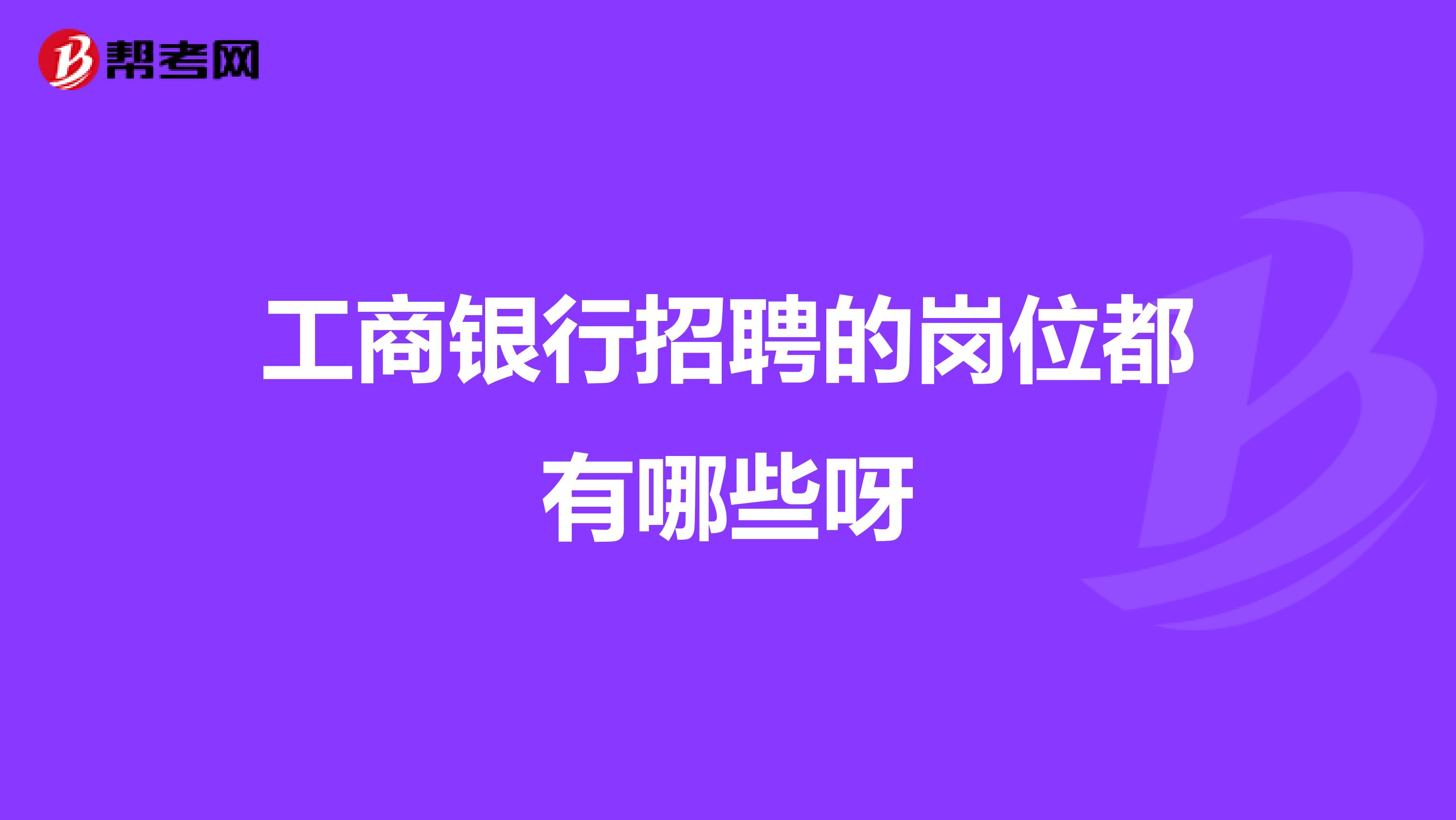 工商银行招聘的岗位都有哪些呀