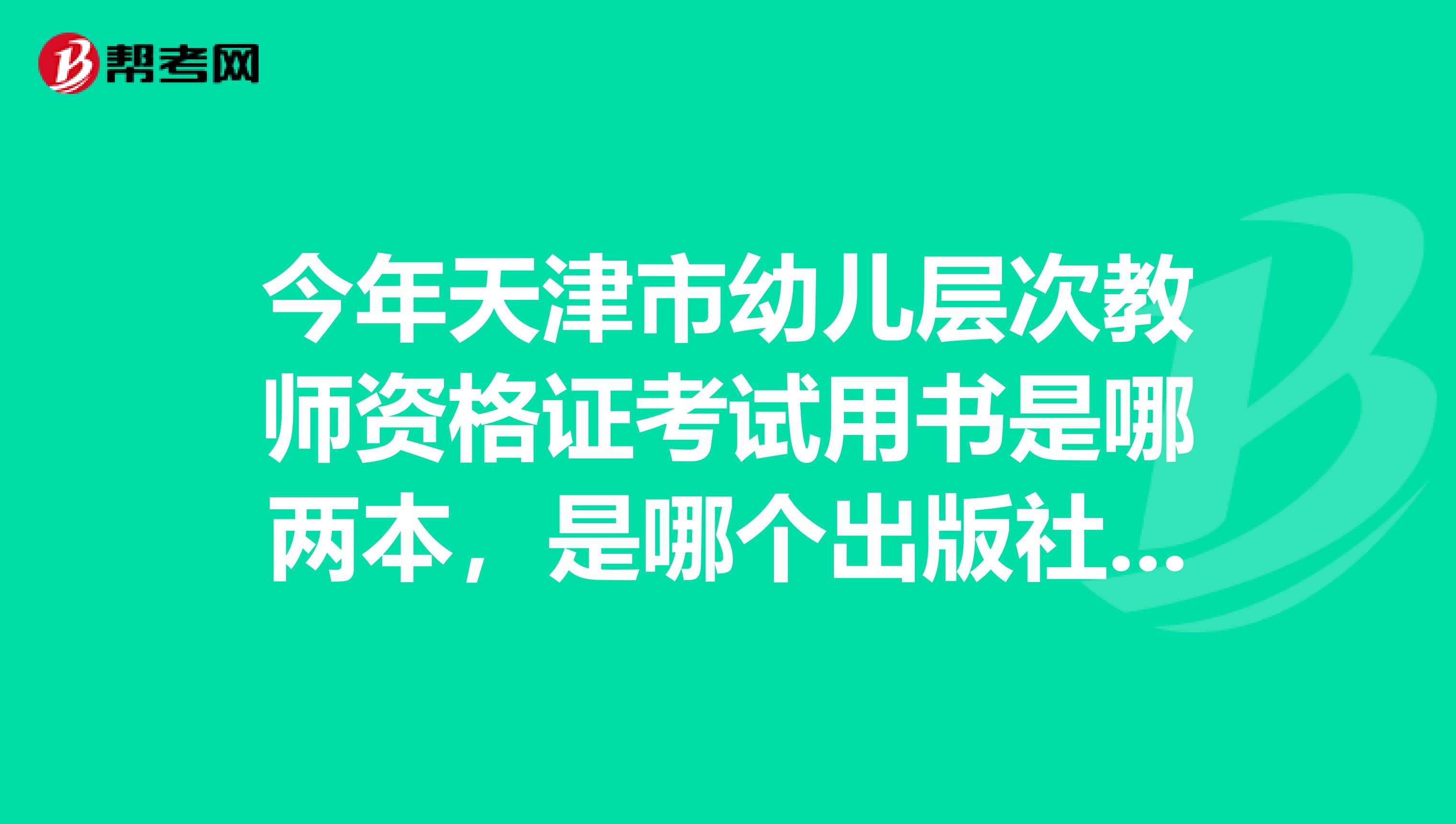 今年天津市幼儿层次教师资格证考试用书是哪两本,是哪个出版社的,颜色是什么。求解