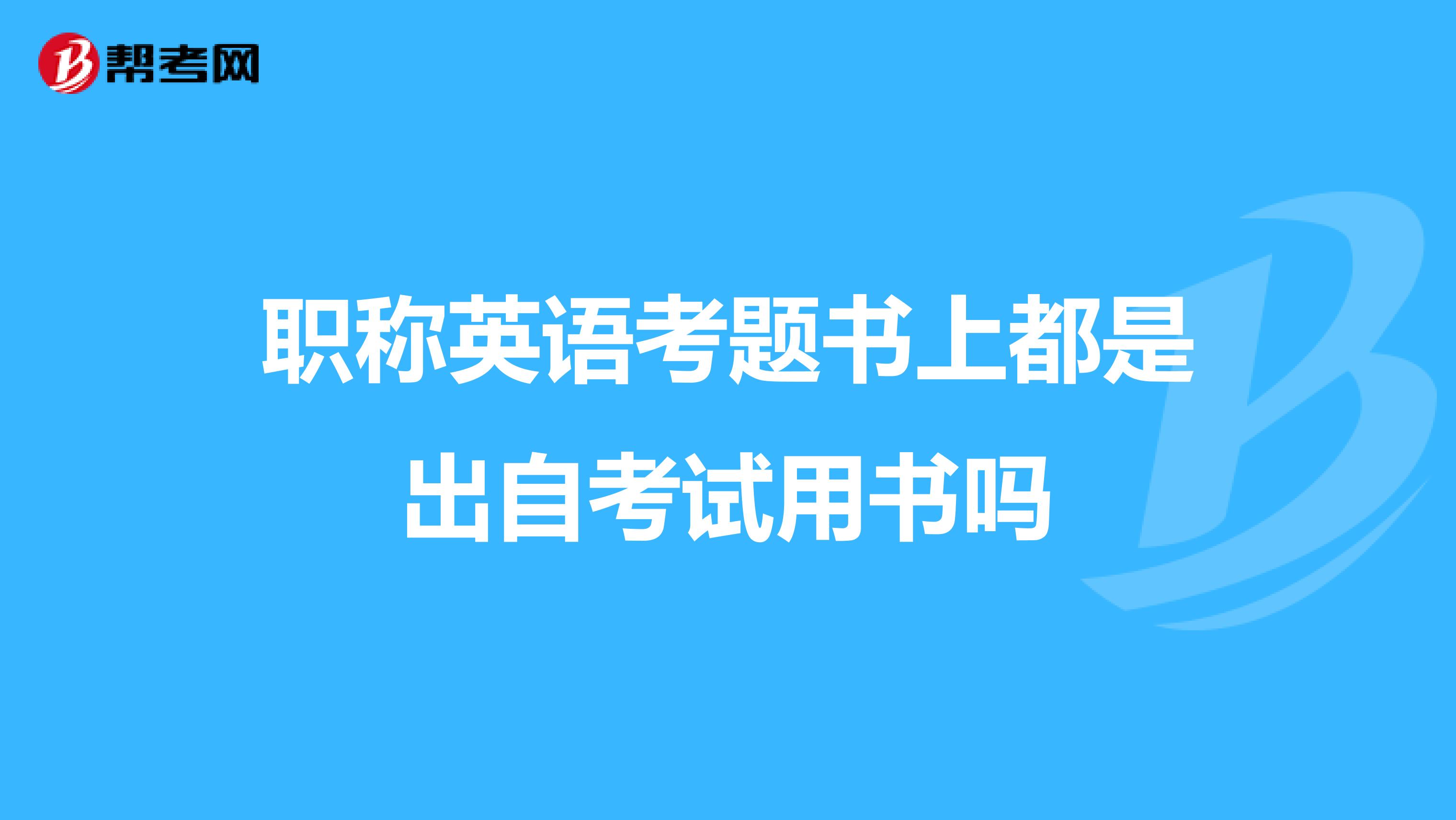 職稱英語考題書上都是出自考試用書嗎