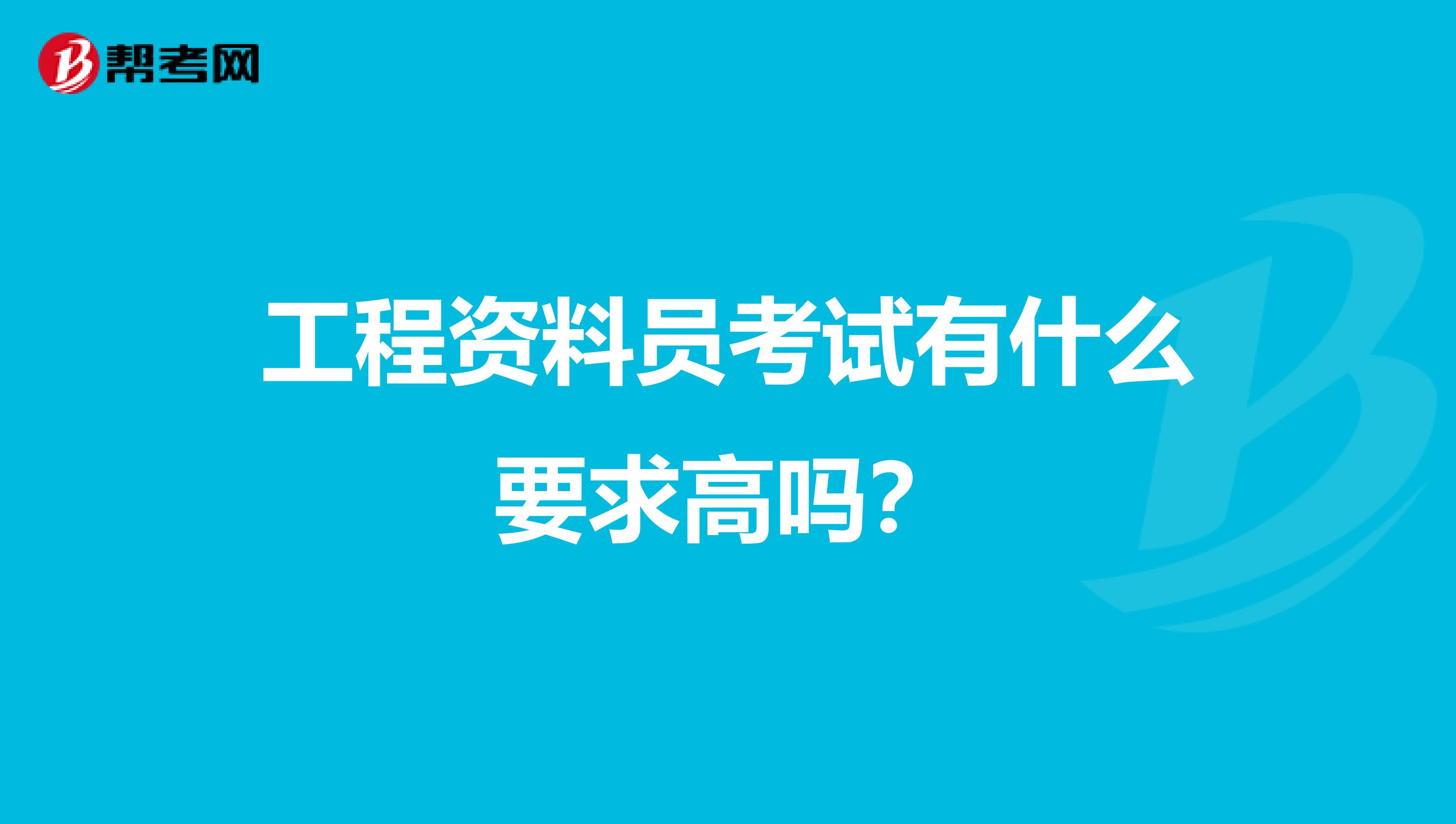 工程资料员考试有什么要求高吗?