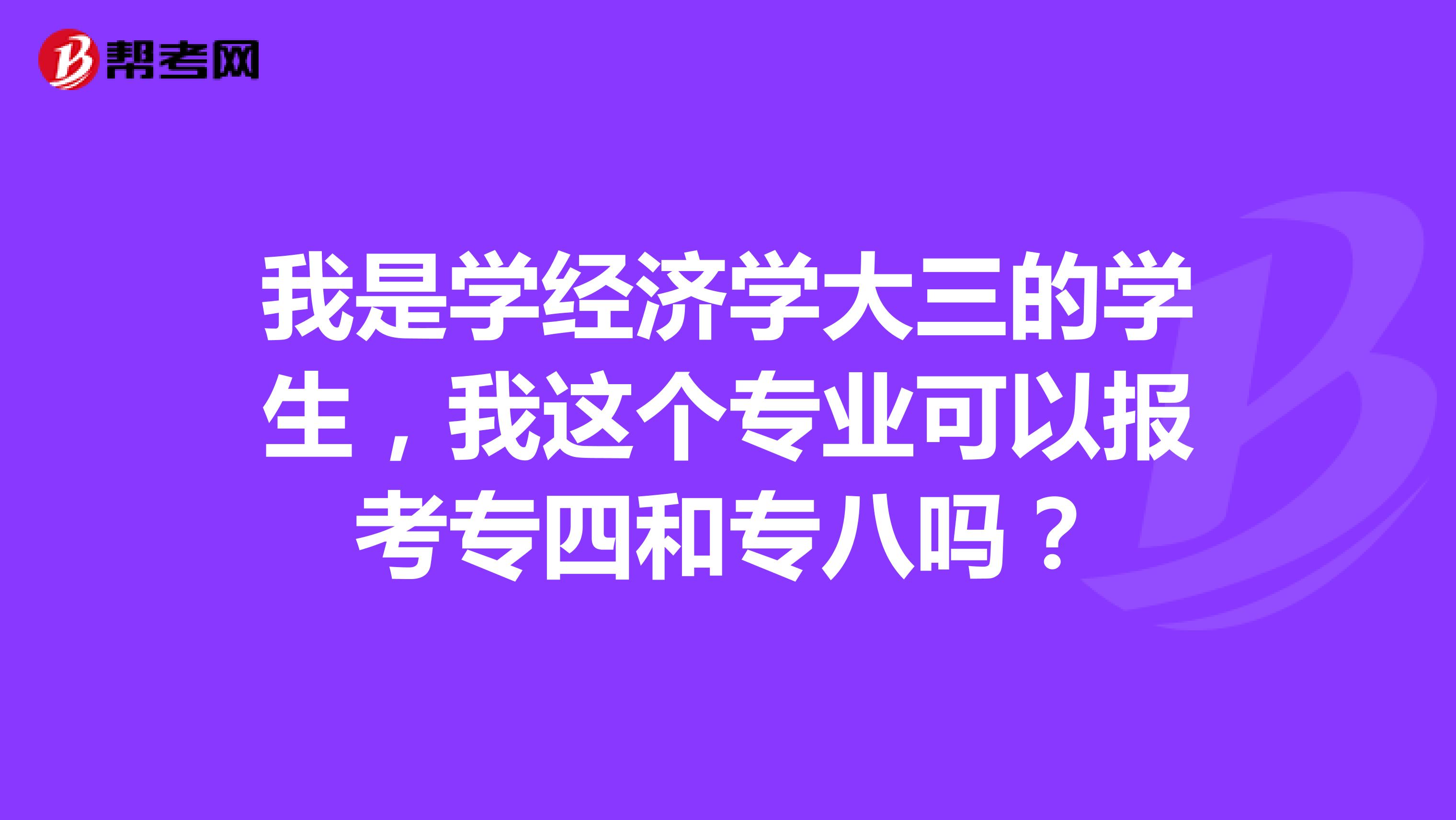 我是学经济学大三的学生，我这个专业可以报考专四和专八吗？