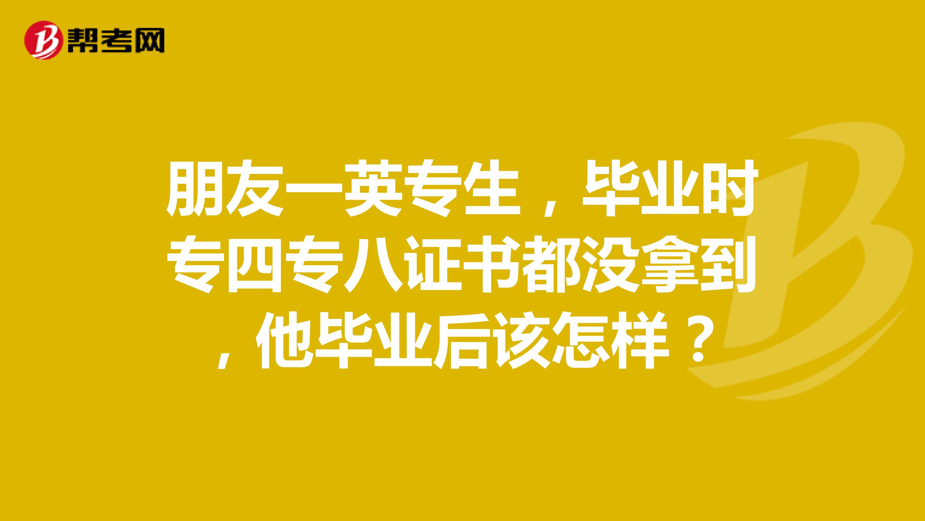 朋友一英专生，毕业时专四专八证书都没拿到，他毕业后该怎样？