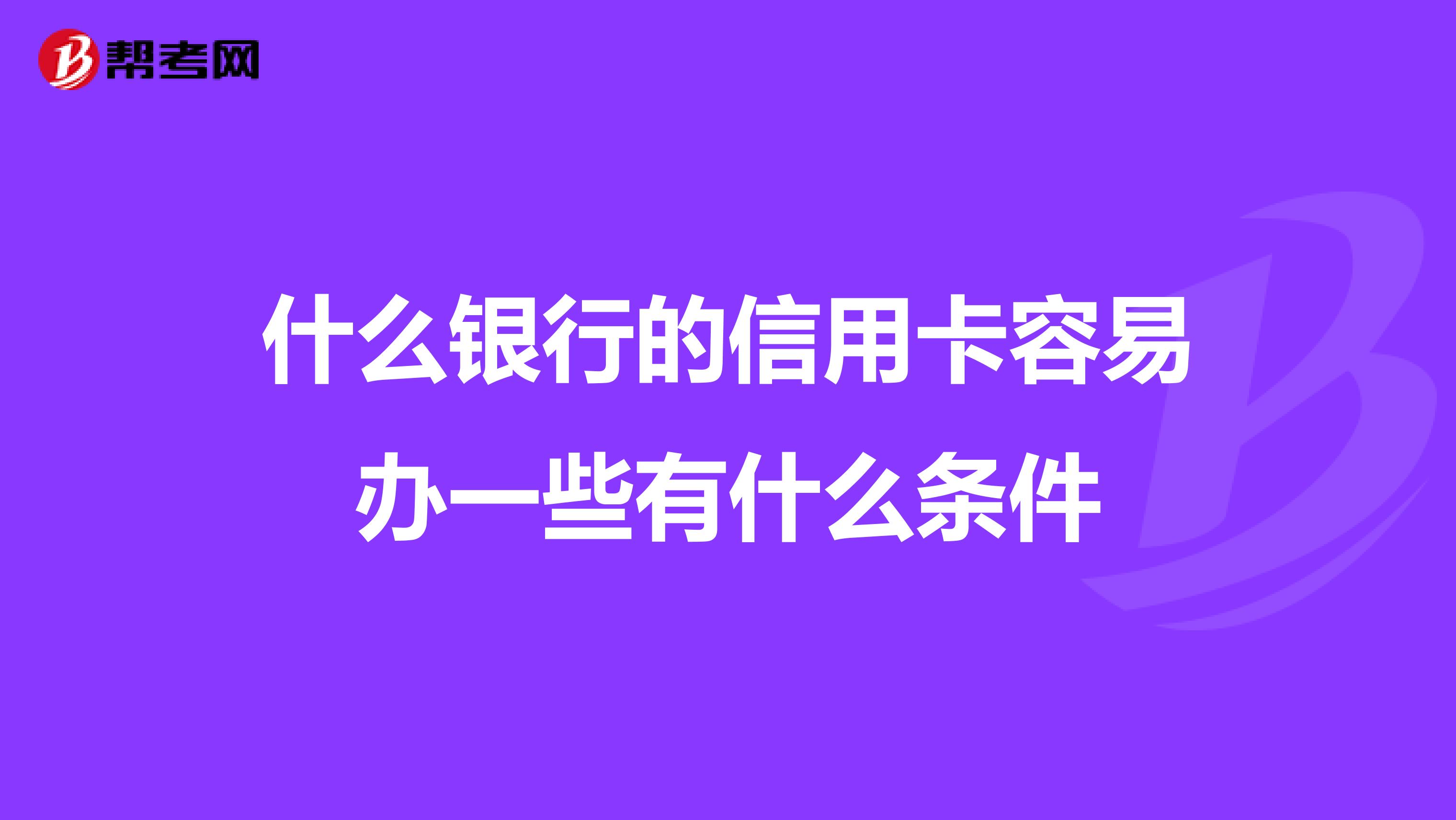 什么银行的信用卡容易办一些有什么条件