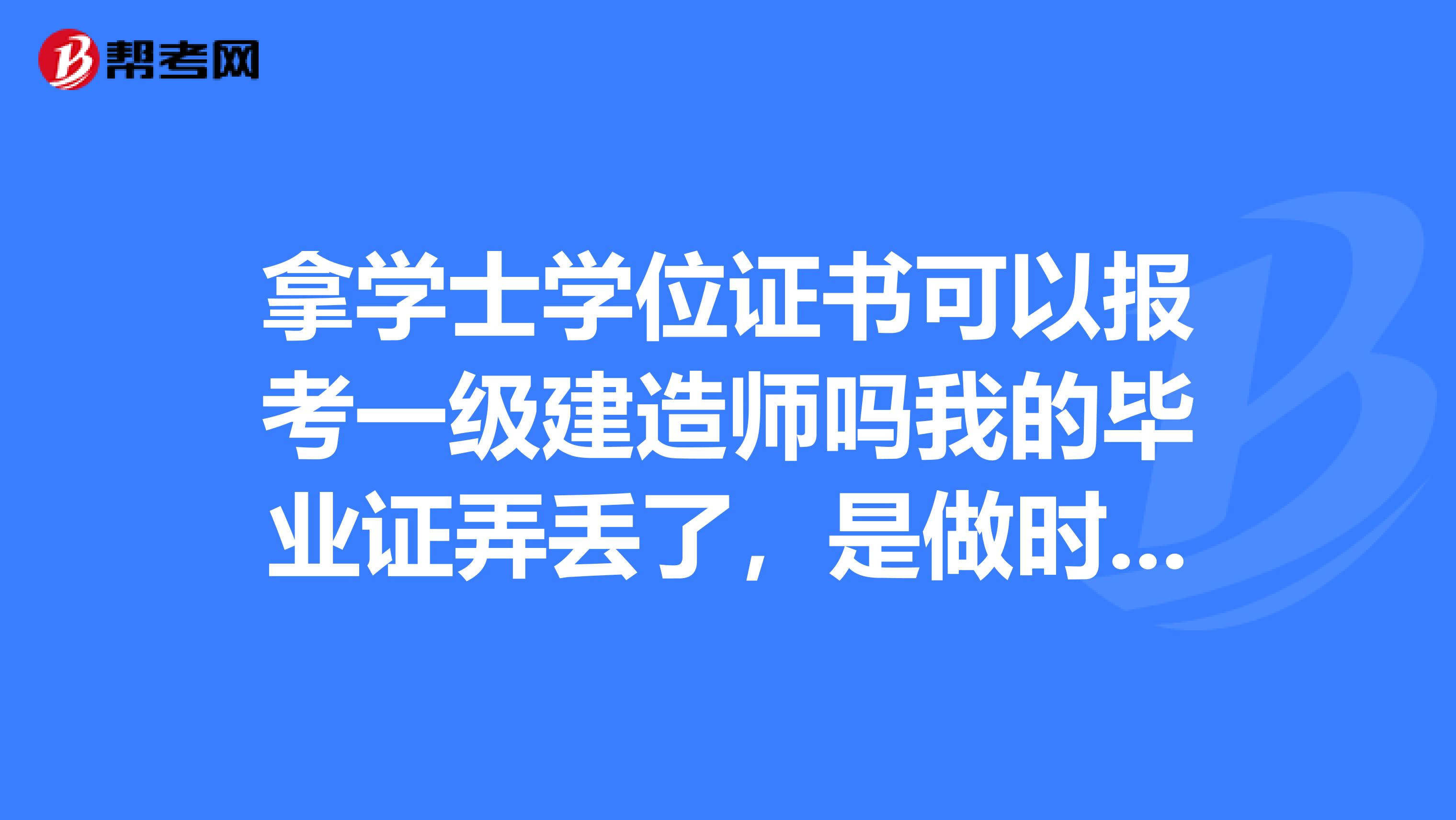 拿学士学位证书可以报考一级建造师吗我的毕业证弄丢了,是做时间也都满足条件