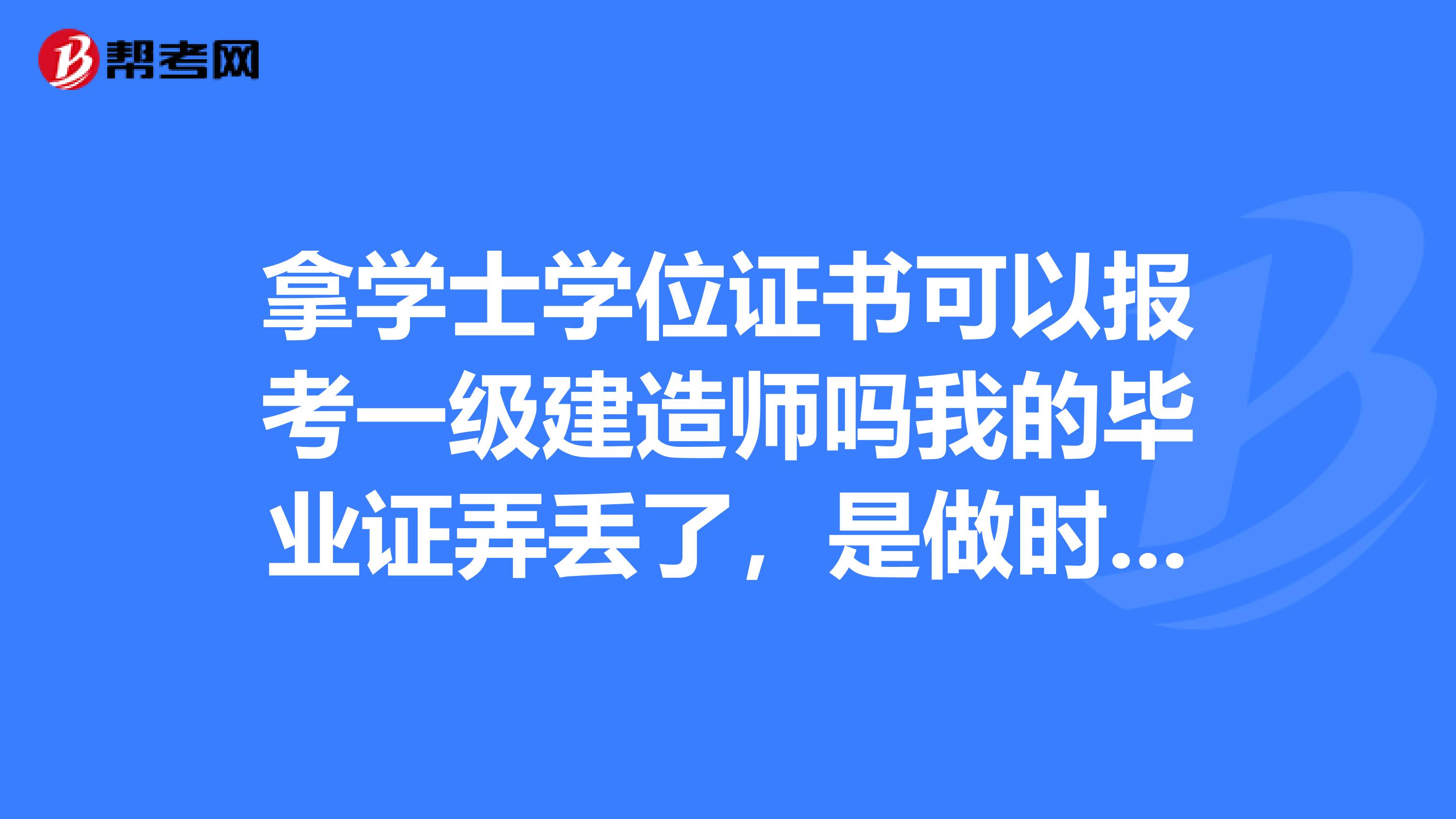 拿学士学位证书可以报考一级建造师吗我的毕业证弄丢了，是做时间也都满足条件