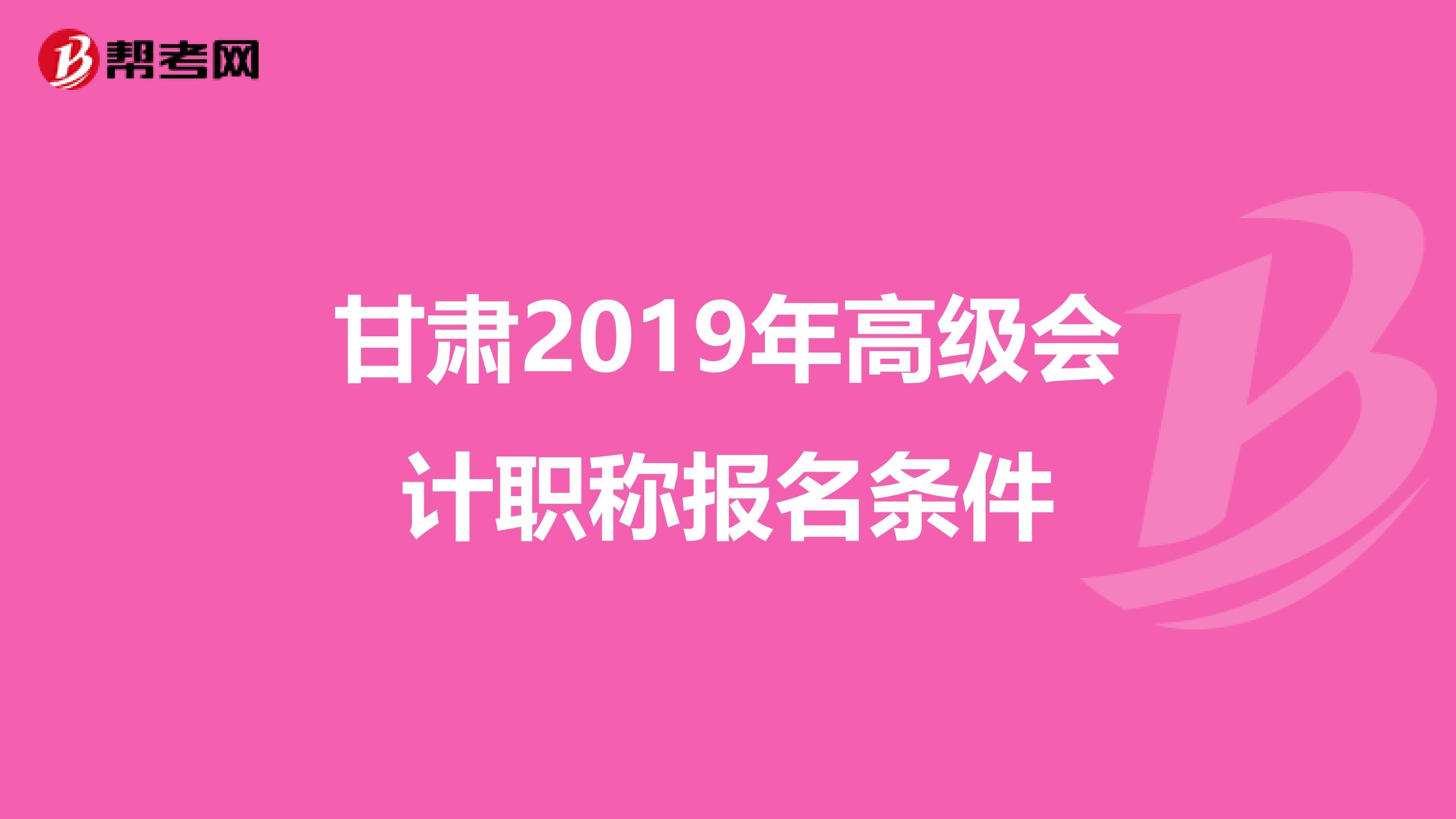 甘肃2019年高级会计职称报名条件