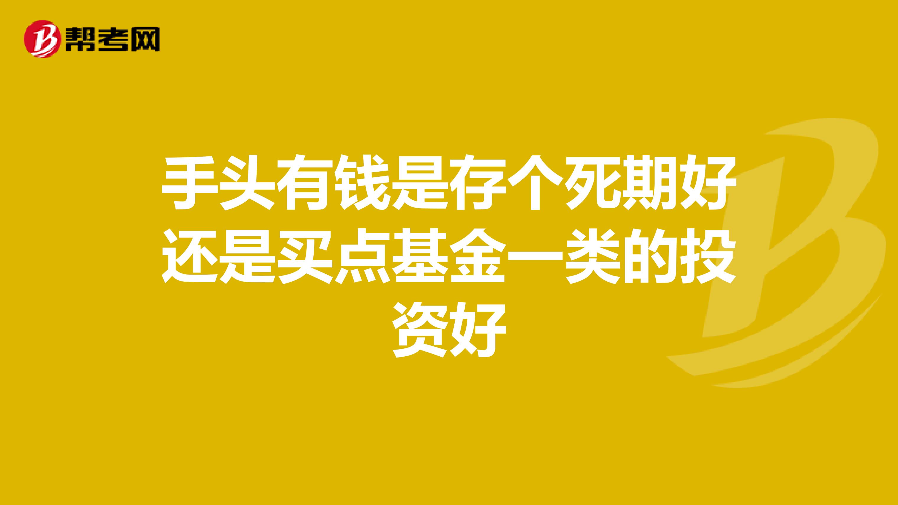 手头有钱是存个死期好还是买点基金一类的投资好