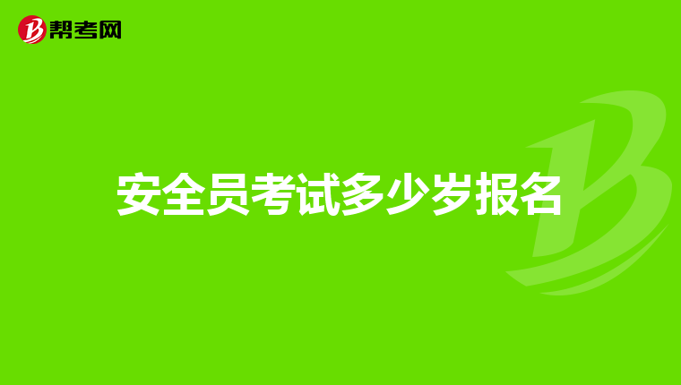 安全员考试多少岁报名