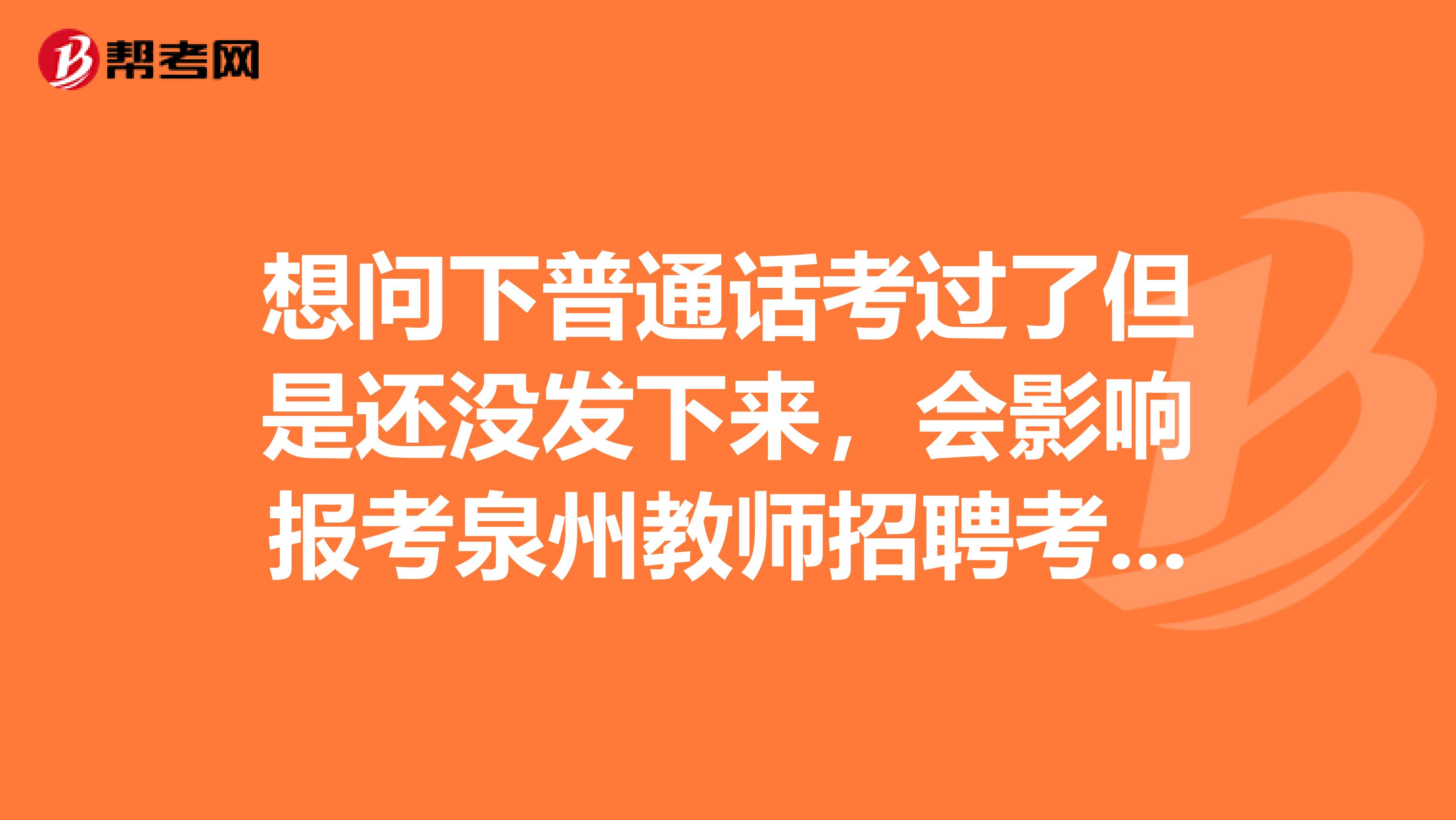 想问下普通话考过了但是还没发下来，会影响报考泉州教师招聘考试吗？