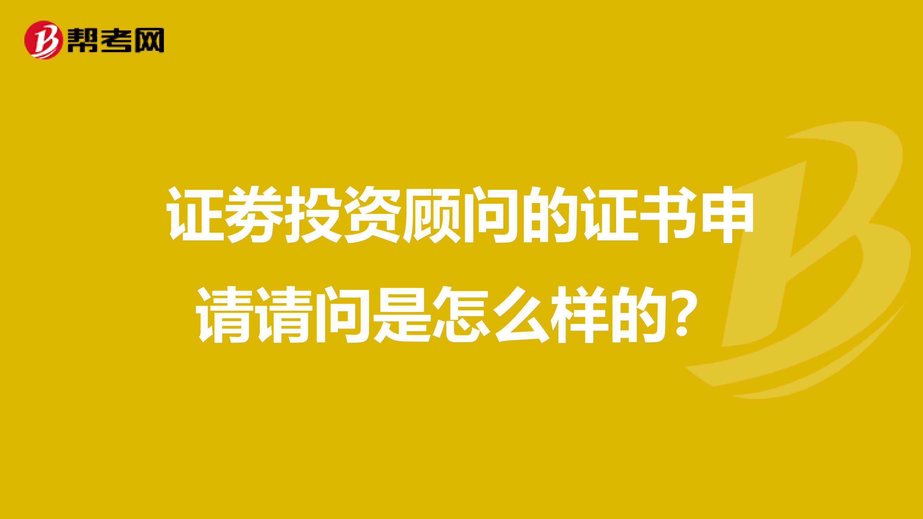 证劵投资顾问的证书申请请问是怎么样的?