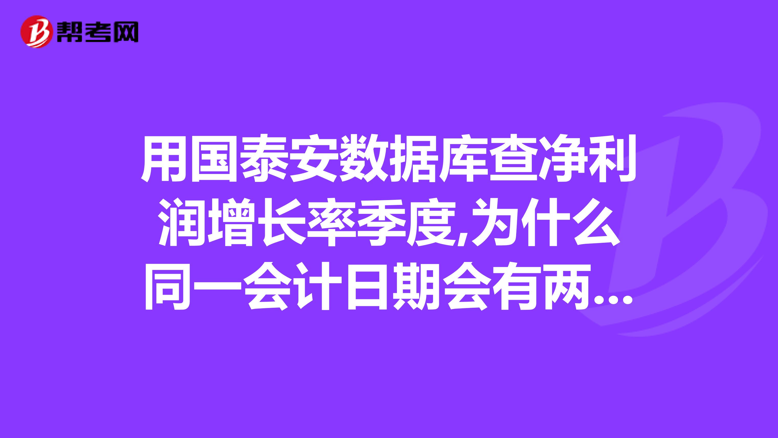 用国泰安数据库查净利润增长率季度,为什么同一会计日期会有两个不同的数据？
