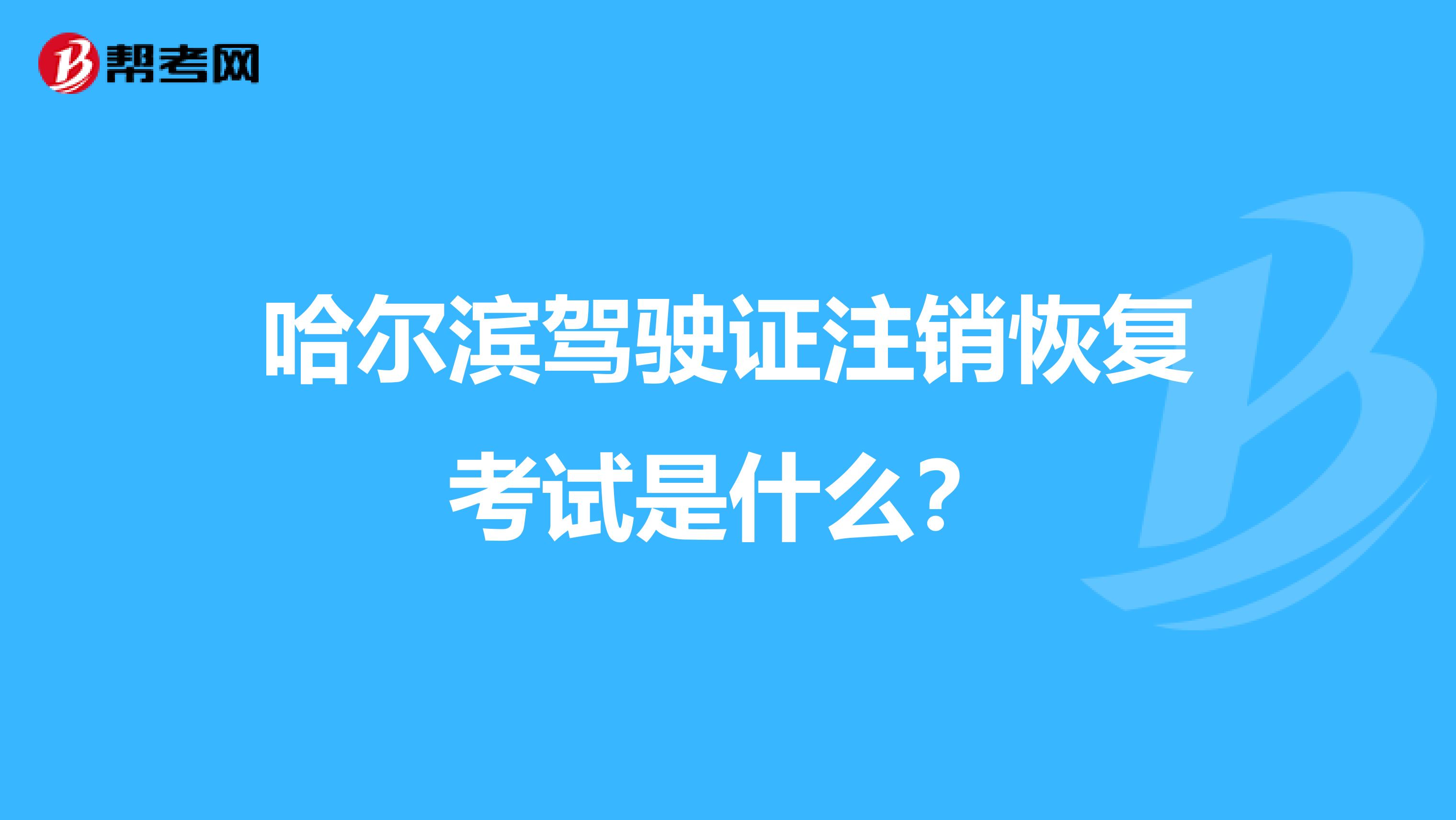 哈尔滨驾驶证注销恢复考试是什么？