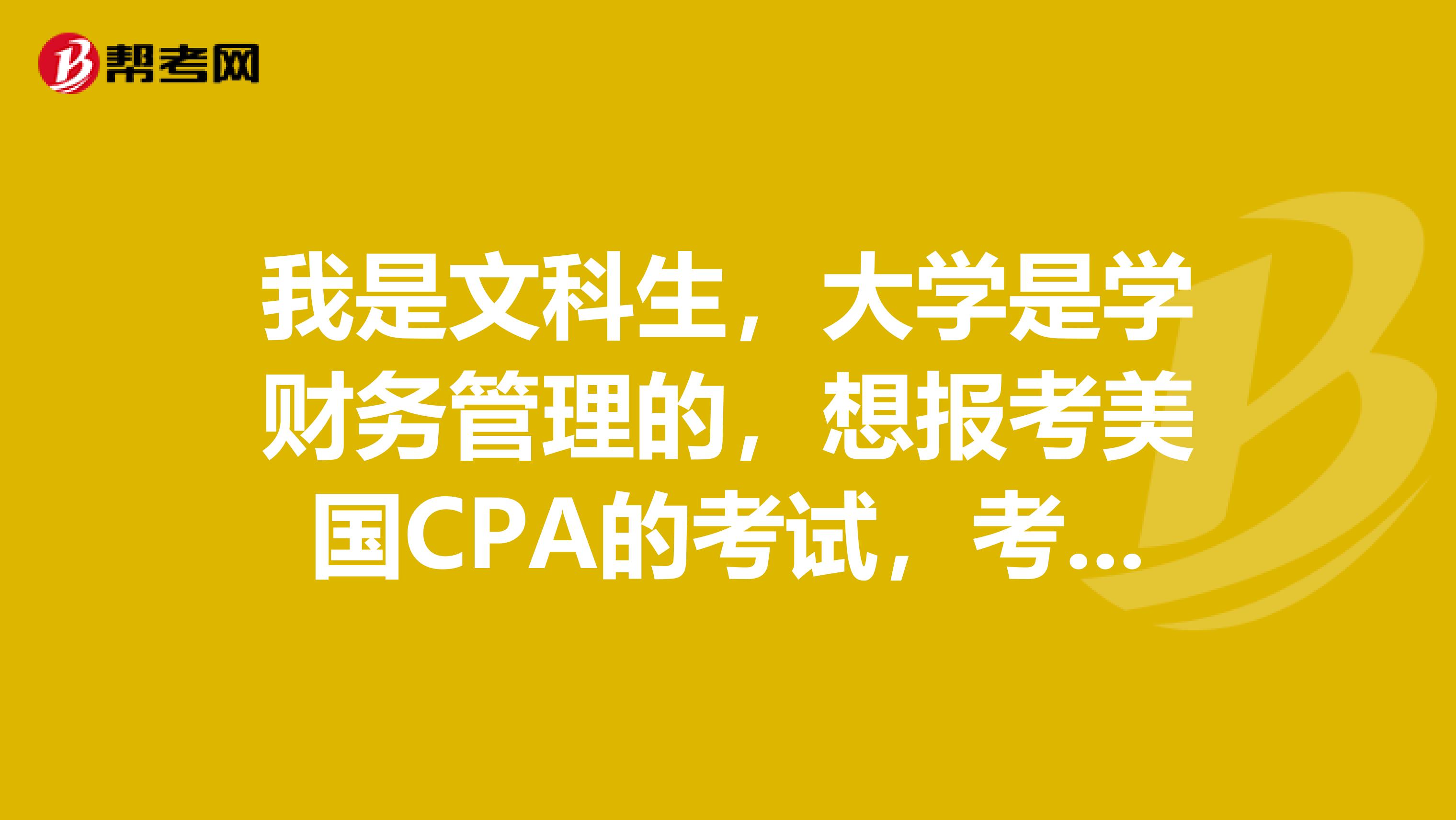 我是文科生,大学是学财务管理的,想报考美国CPA的考试,考试的科目里面相对的难度是怎样的呢?