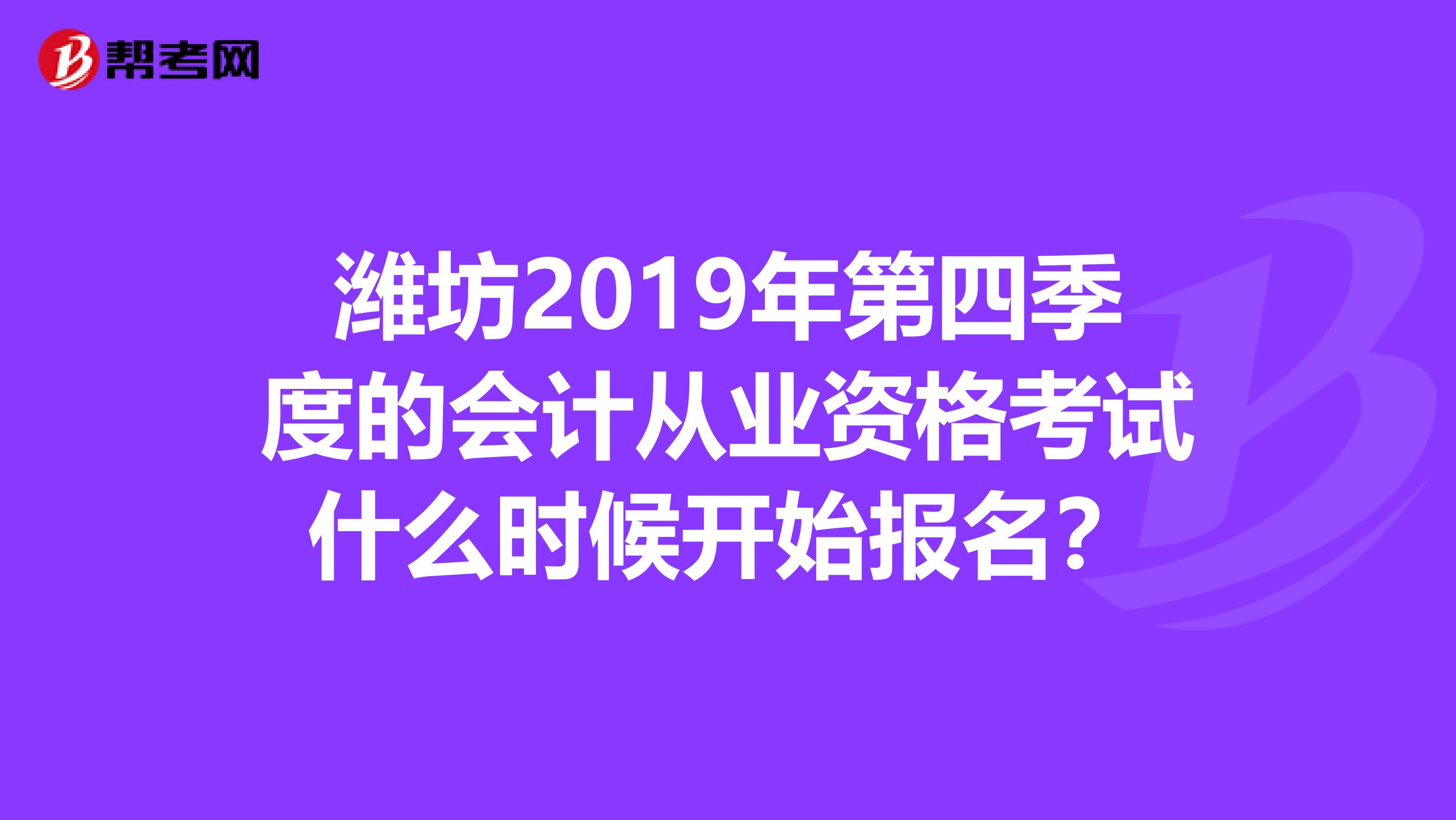 濰坊2019年第四季度的會計從業資格考試什么時候開始報名？