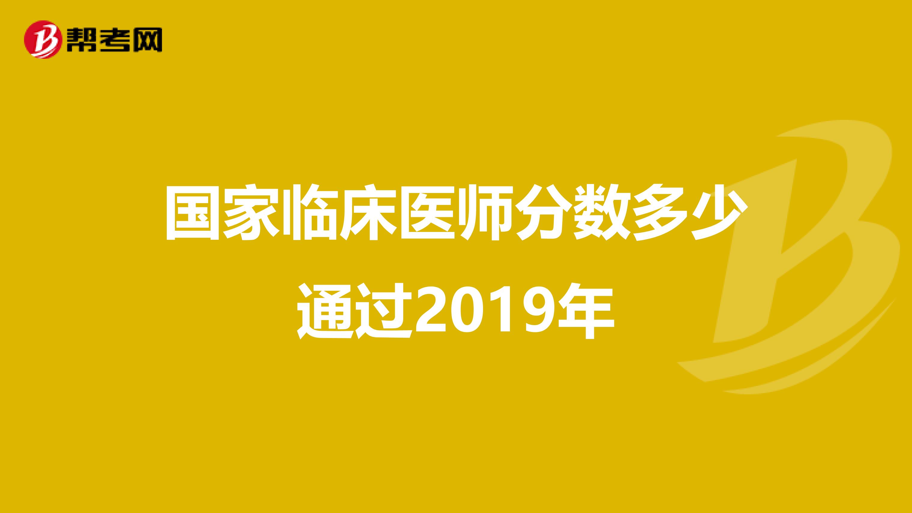 國(guó)家臨床醫(yī)師分?jǐn)?shù)多少通過(guò)2019年