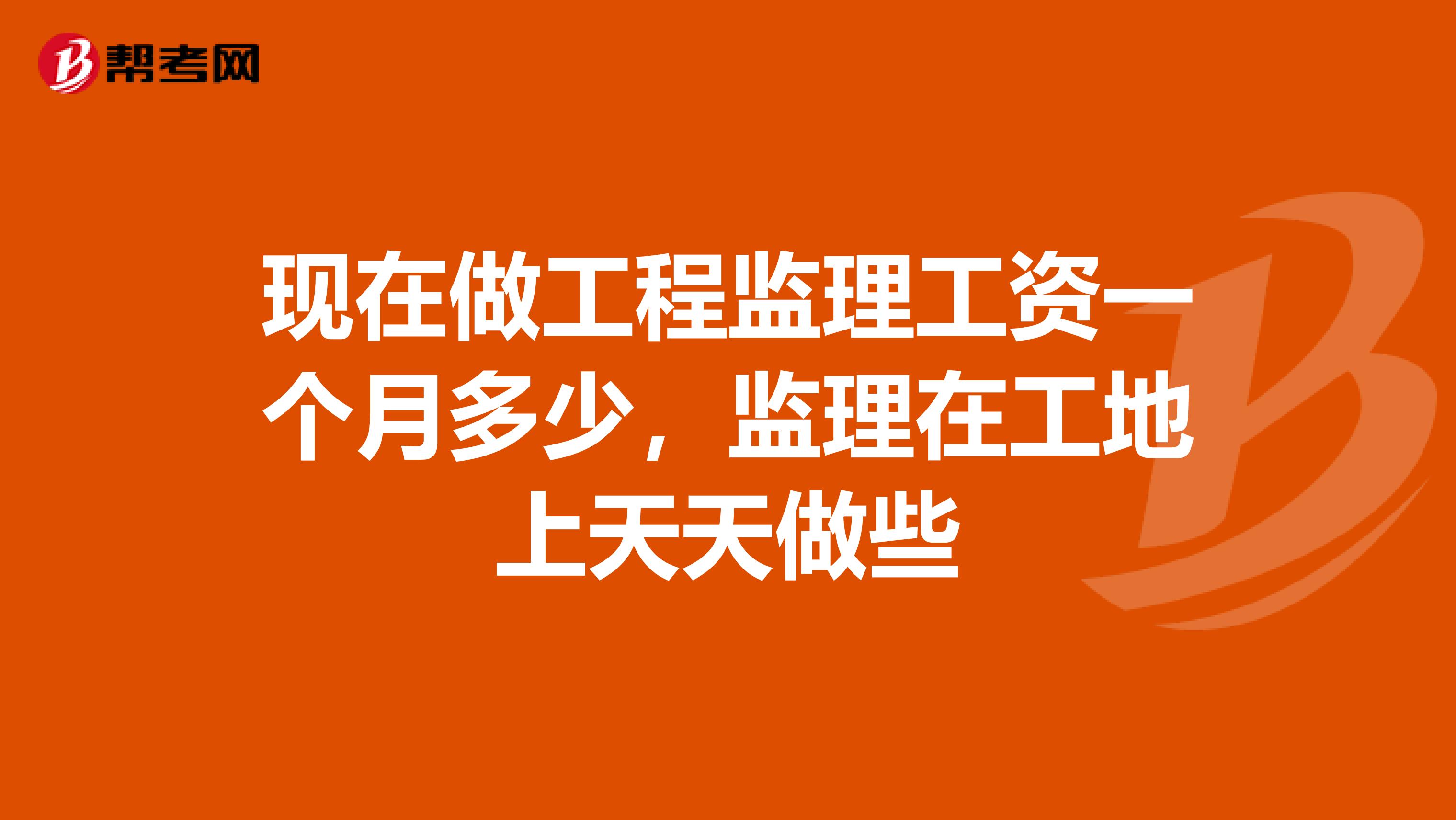 现在做工程监理工资一个月多少，监理在工地上天天做些