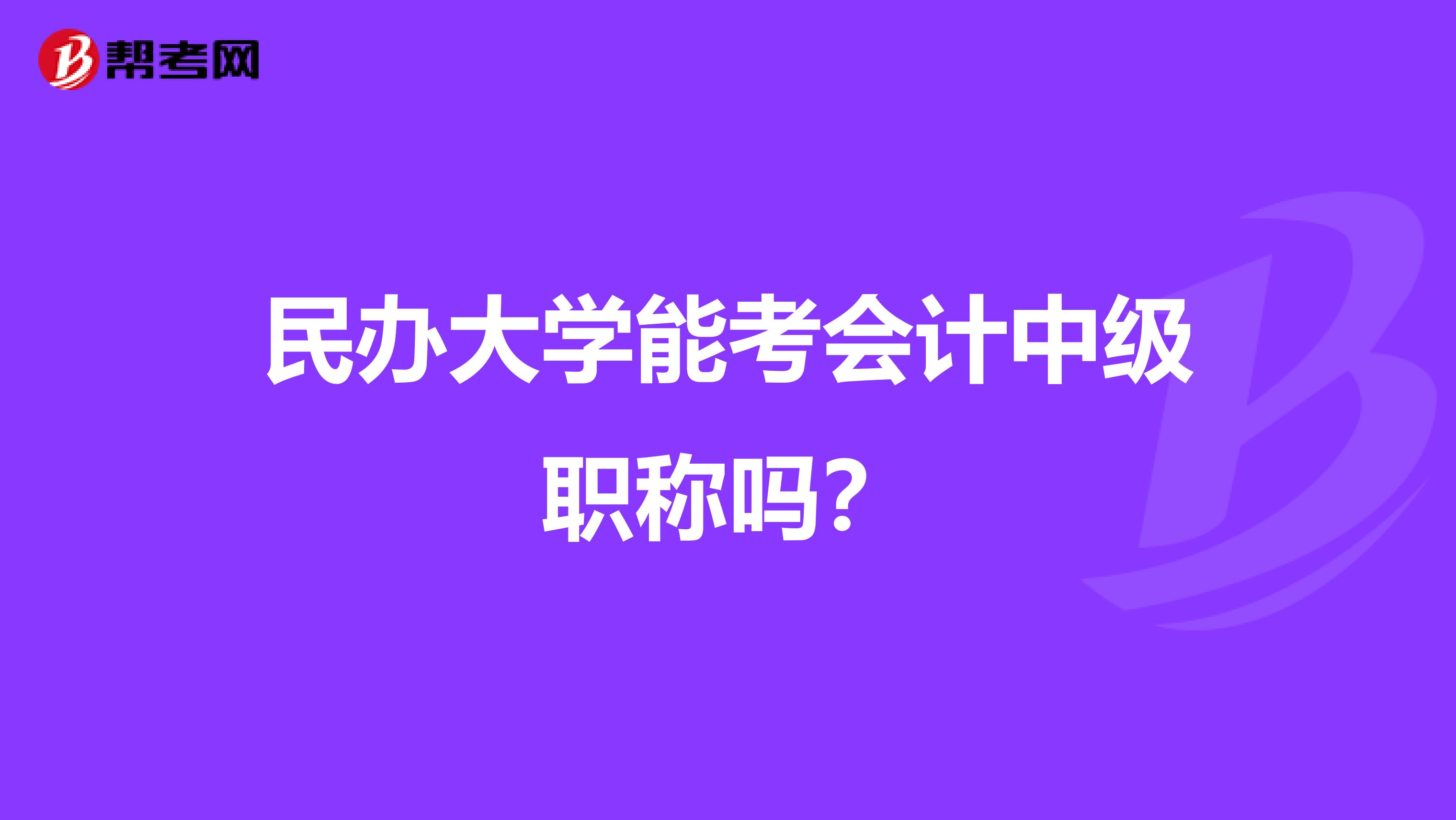民办大学能考会计中级职称吗?
