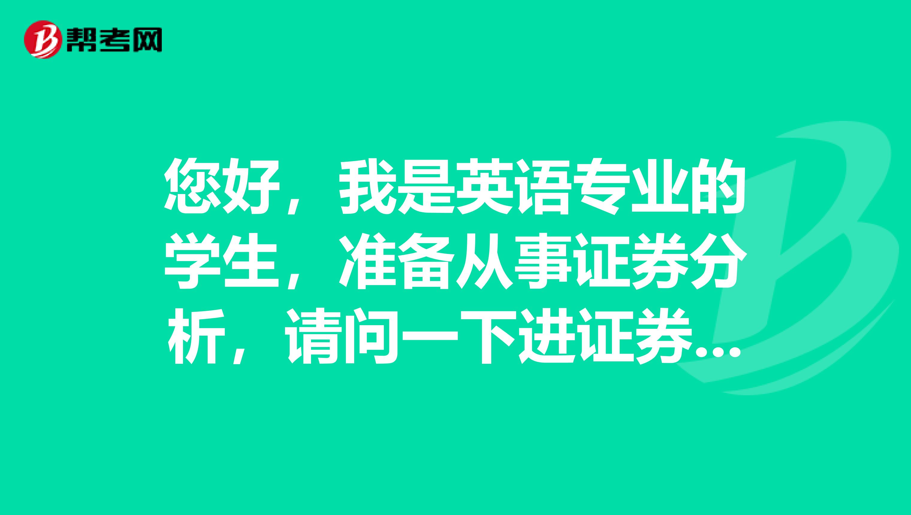 您好,我是英语专业的学生,准备从事证券分析,请问一下进证券行业做证券投资分析师怎么样?