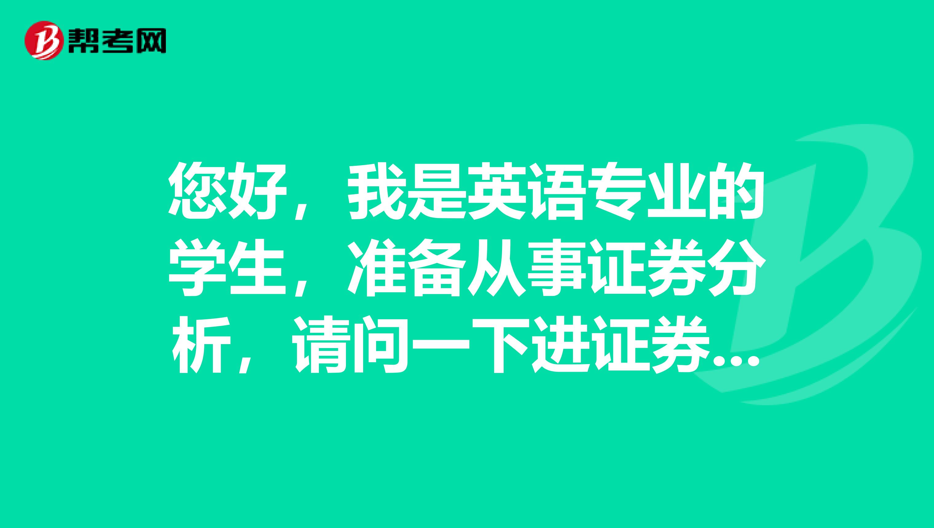 您好，我是英语专业的学生，准备从事证券分析，请问一下进证券行业做证券投资分析师怎么样？