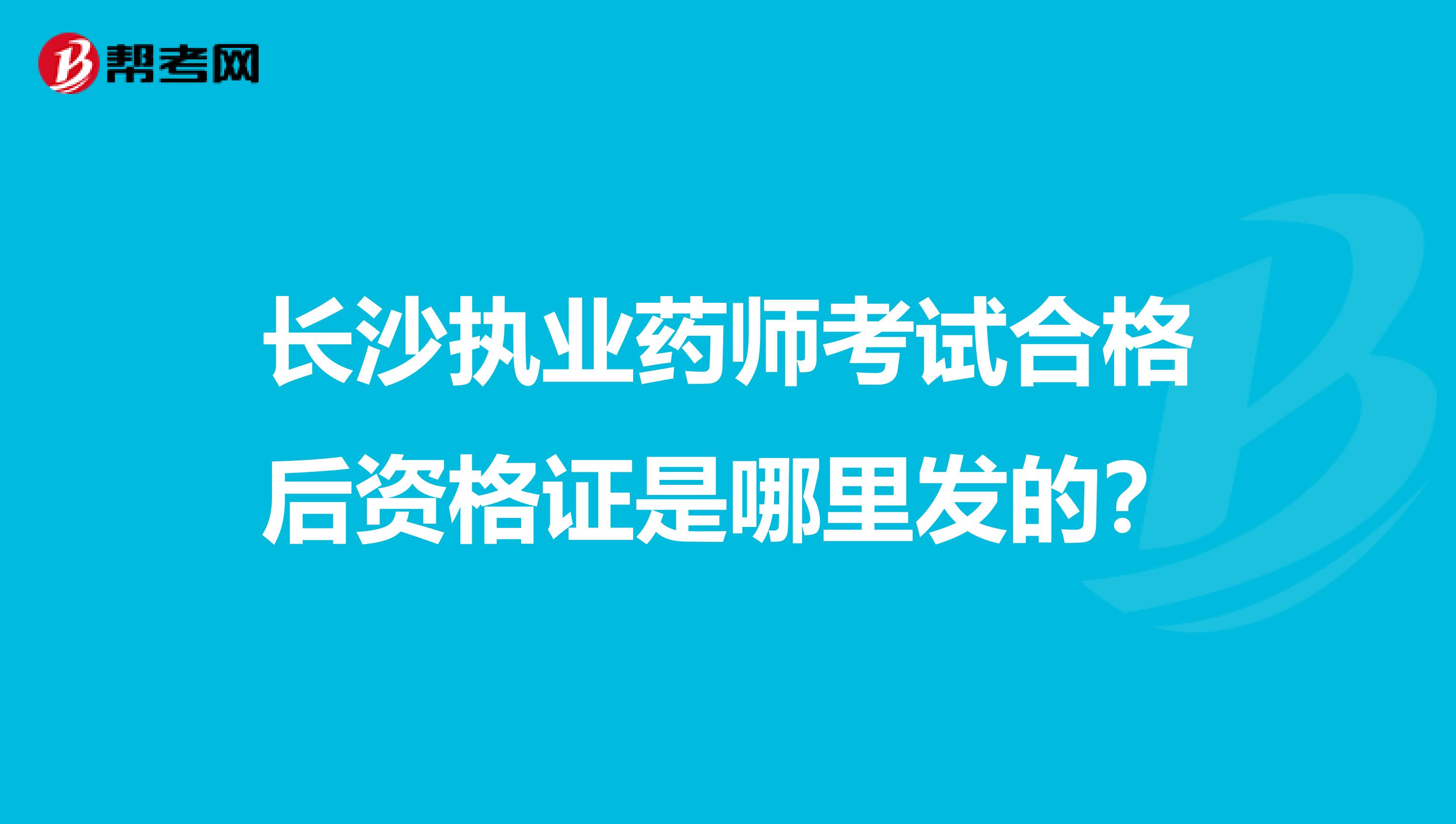 长沙执业药师考试合格后资格证是哪里发的?