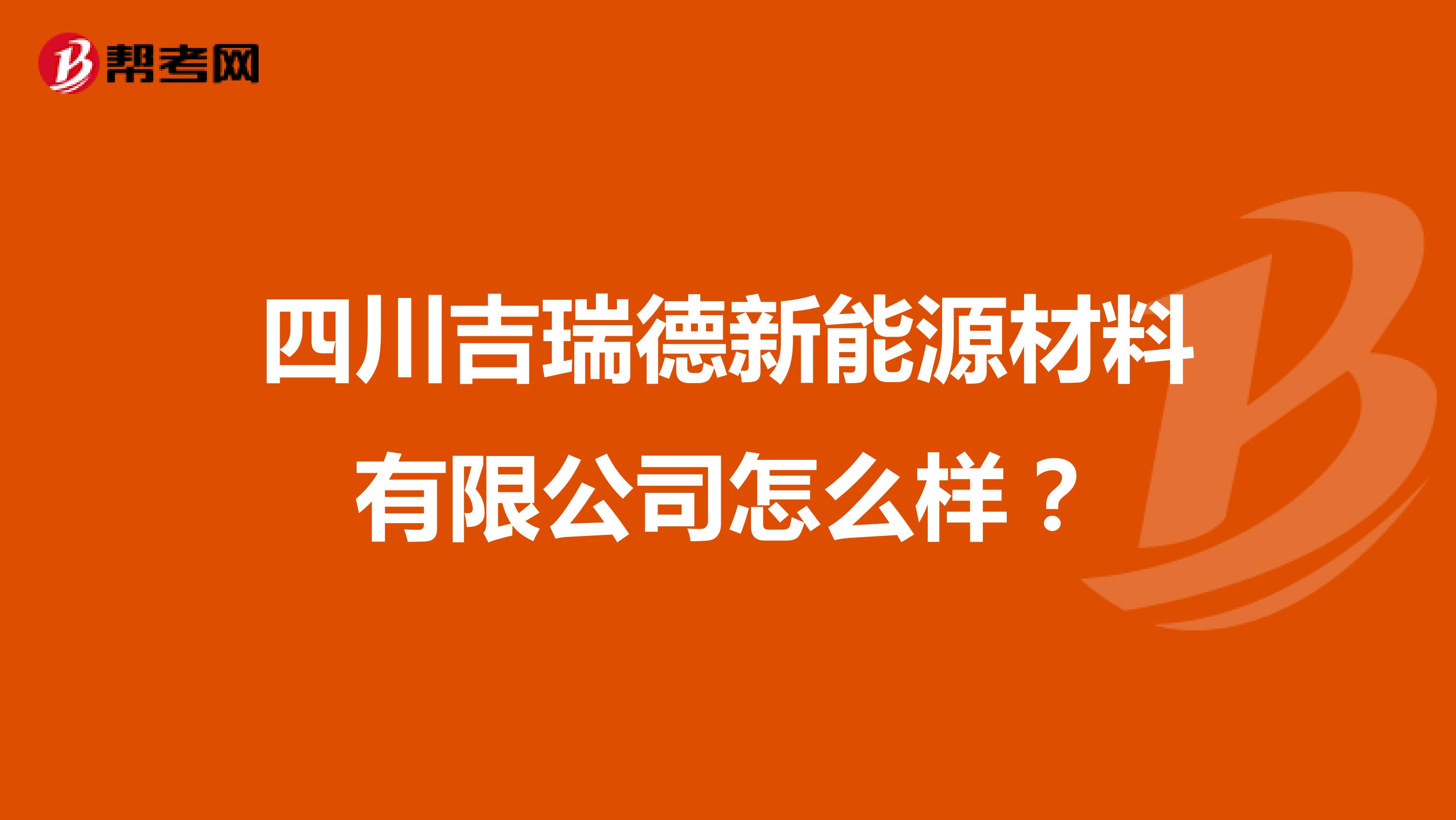 四川吉瑞德新能源材料有限公司怎么样?