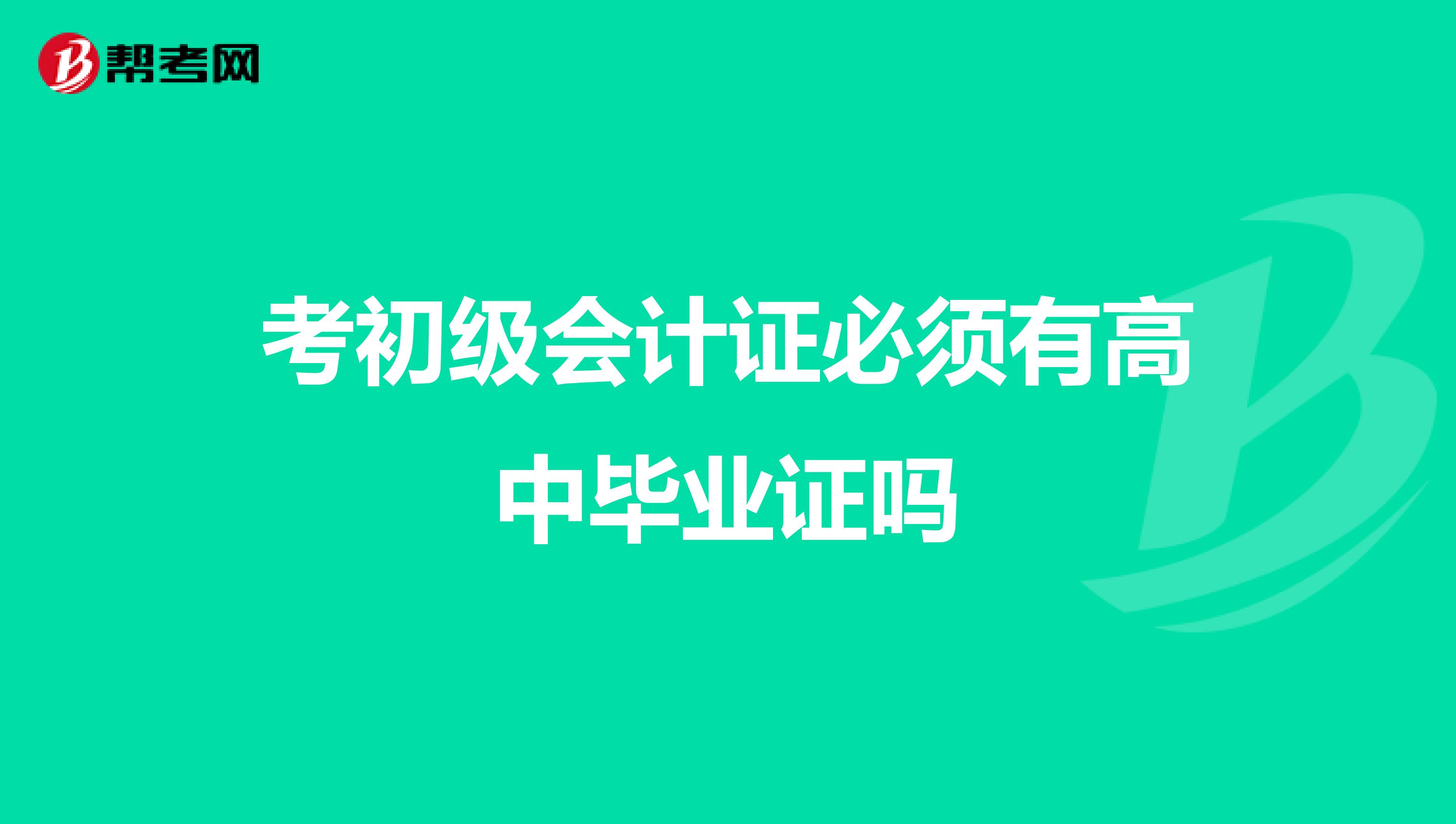 考初級(jí)會(huì)計(jì)證必須有高中畢業(yè)證嗎